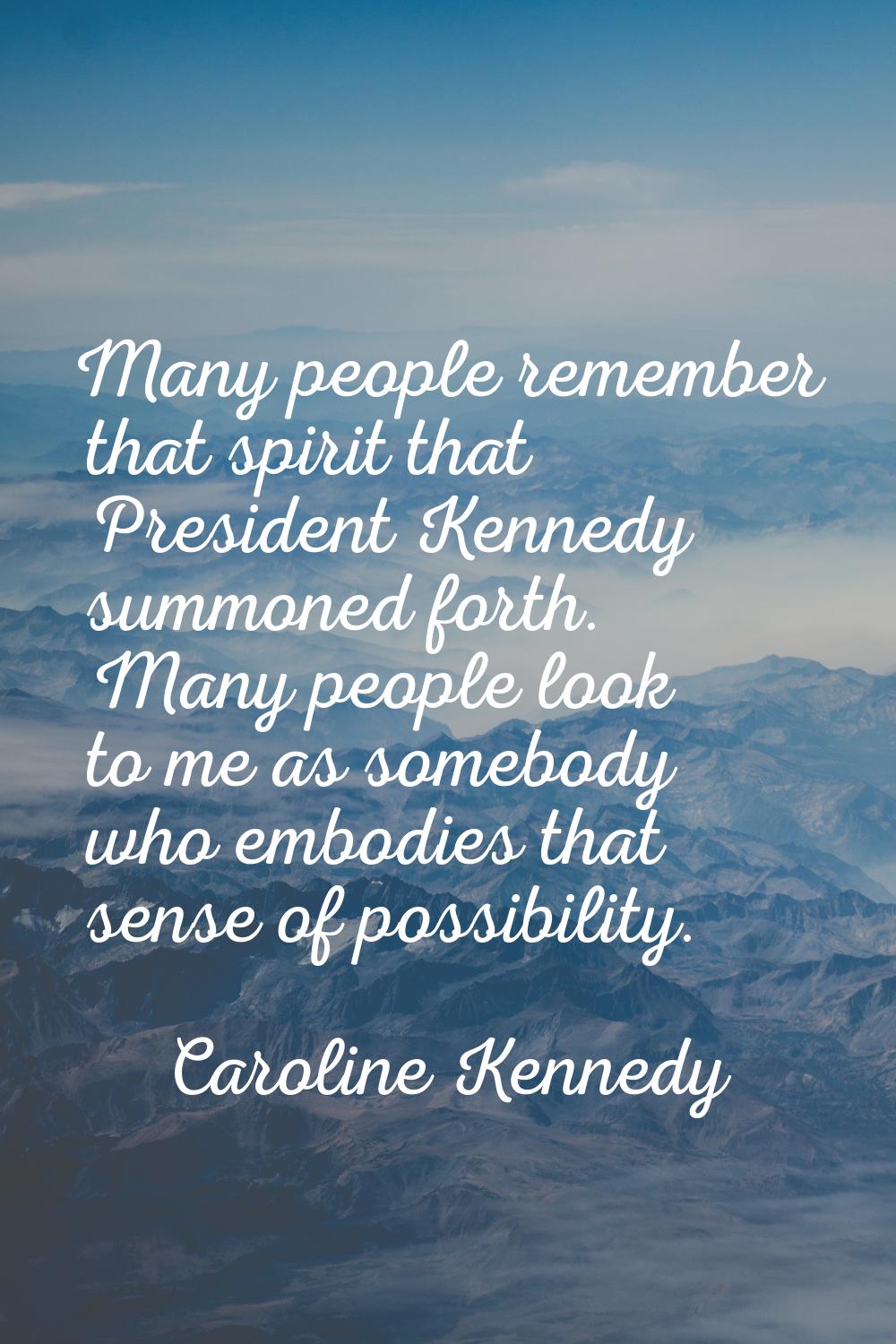 Many people remember that spirit that President Kennedy summoned forth. Many people look to me as s