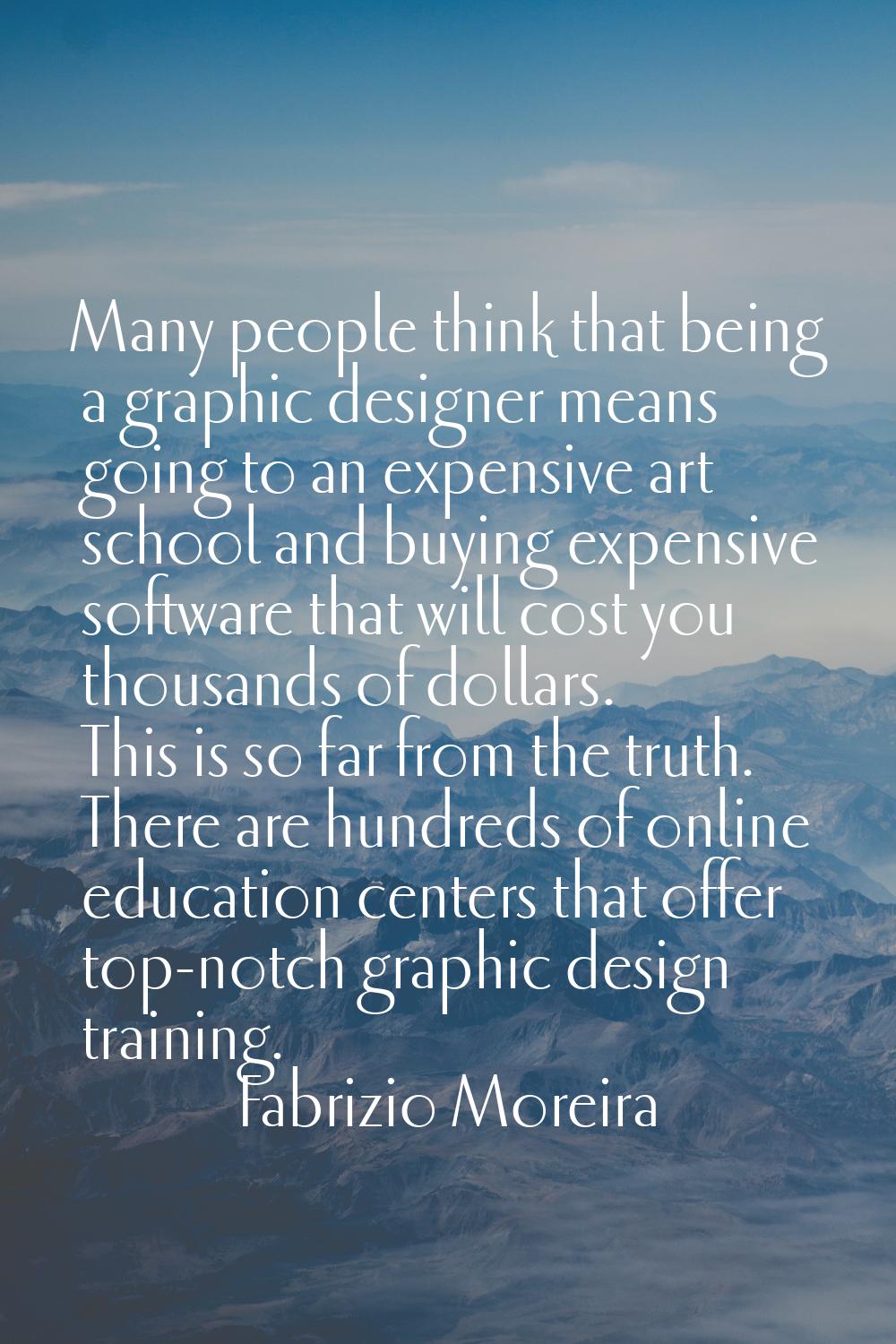 Many people think that being a graphic designer means going to an expensive art school and buying e