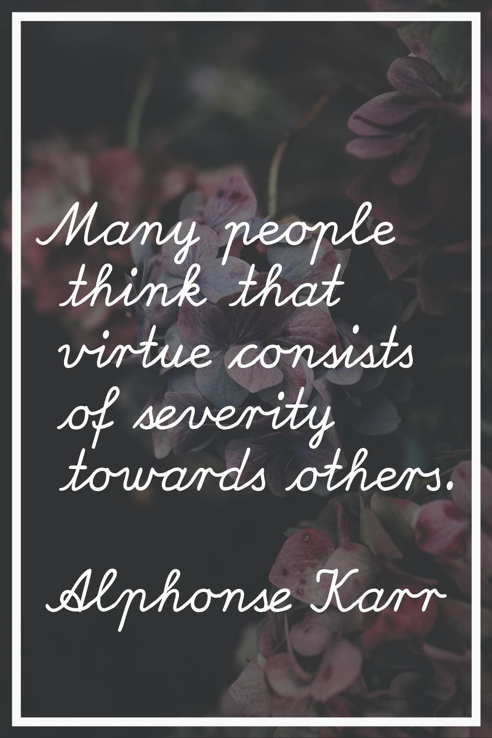 Many people think that virtue consists of severity towards others.