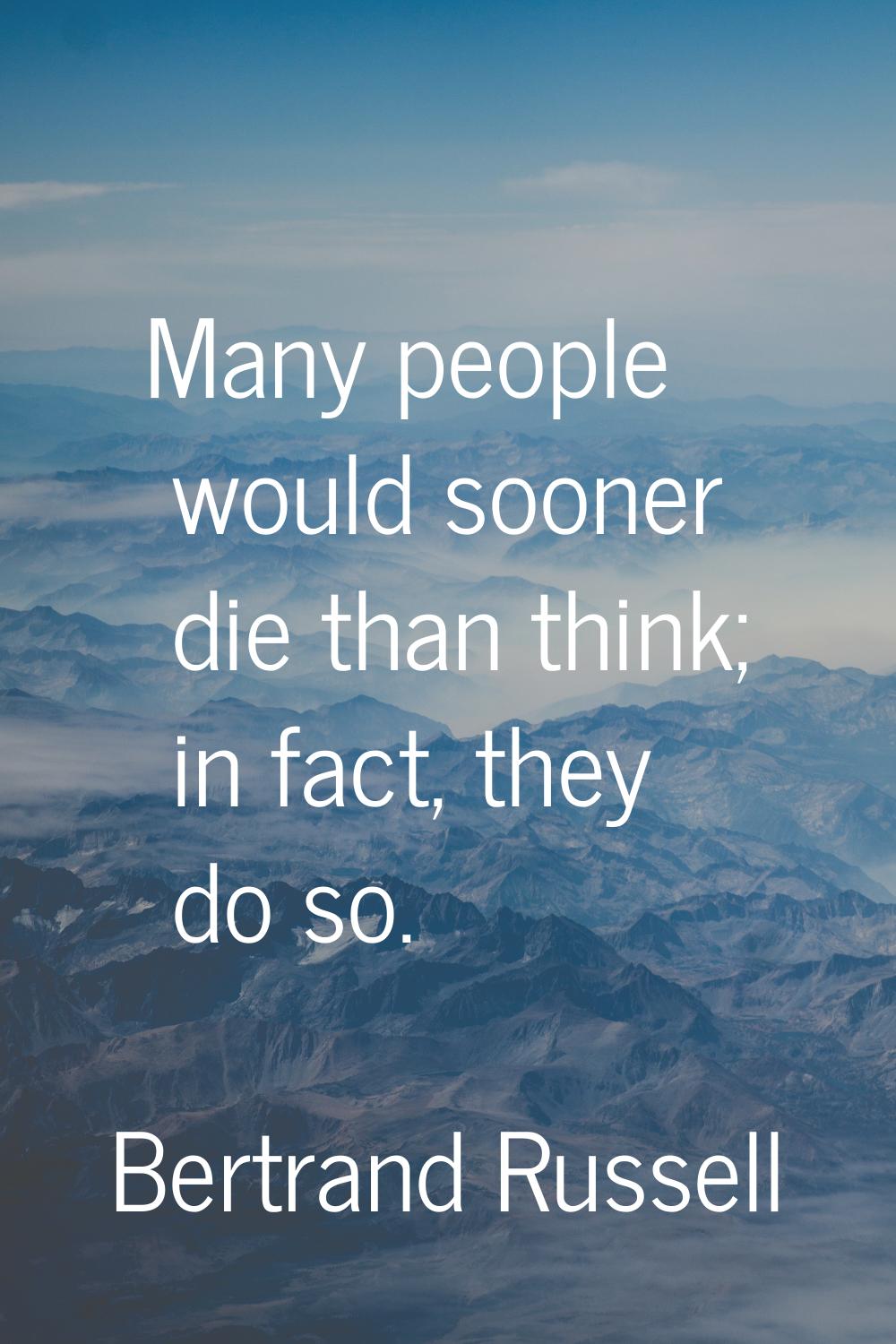 Many people would sooner die than think; in fact, they do so.