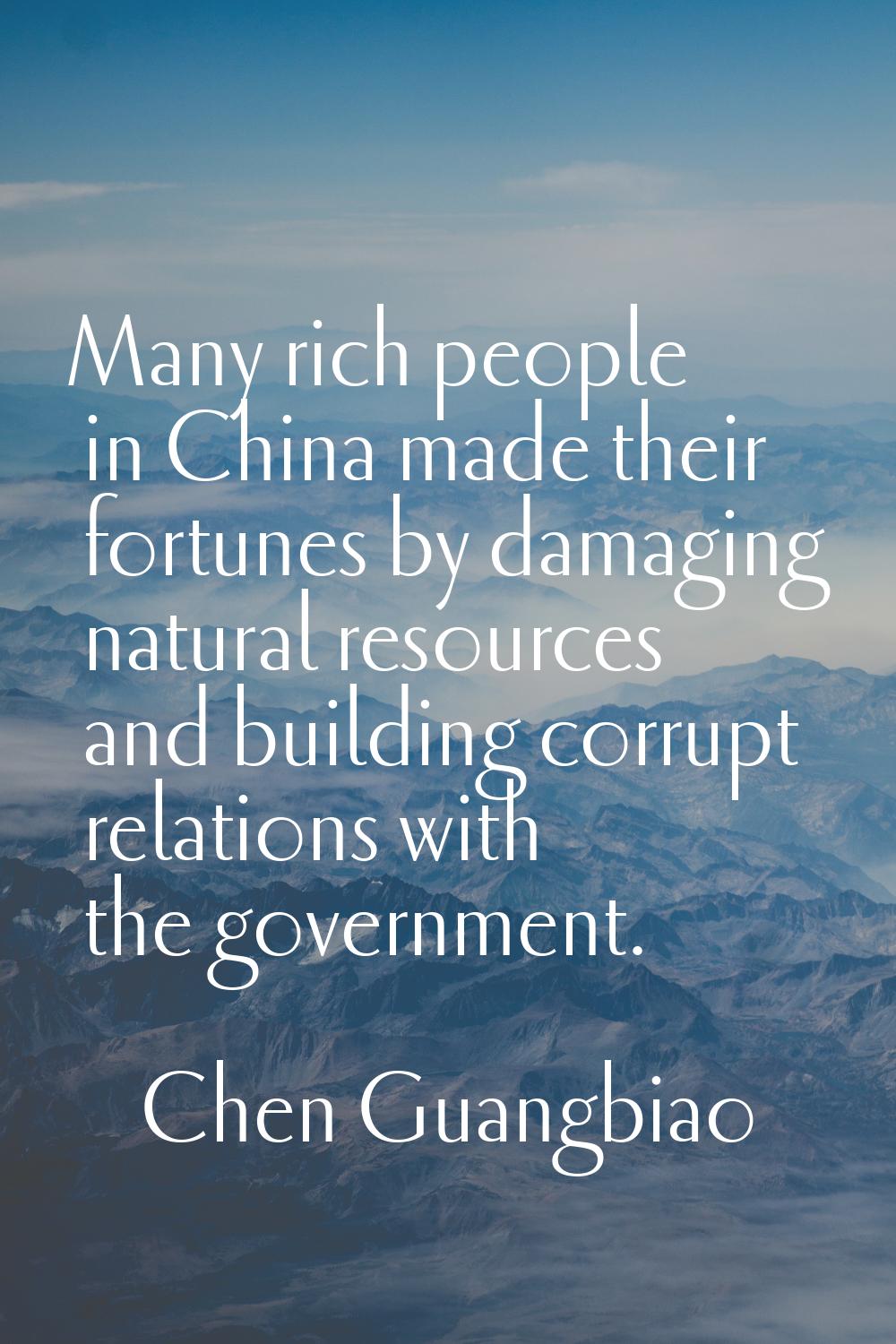 Many rich people in China made their fortunes by damaging natural resources and building corrupt re