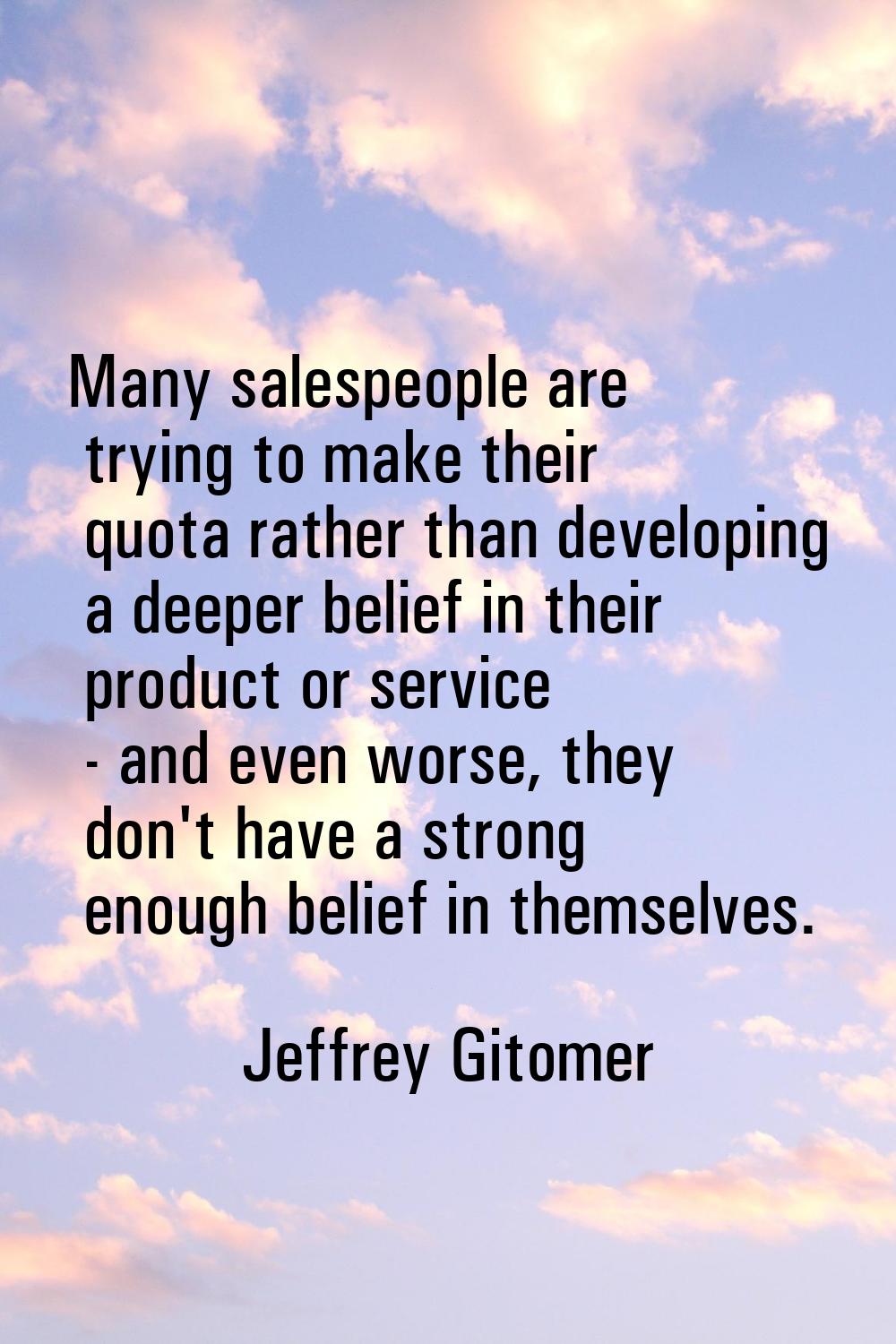 Many salespeople are trying to make their quota rather than developing a deeper belief in their pro