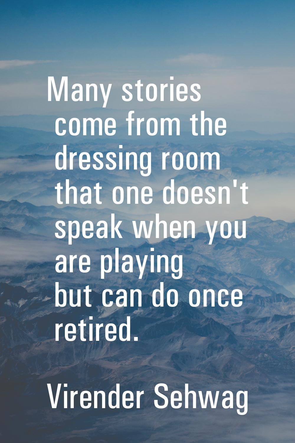 Many stories come from the dressing room that one doesn't speak when you are playing but can do onc