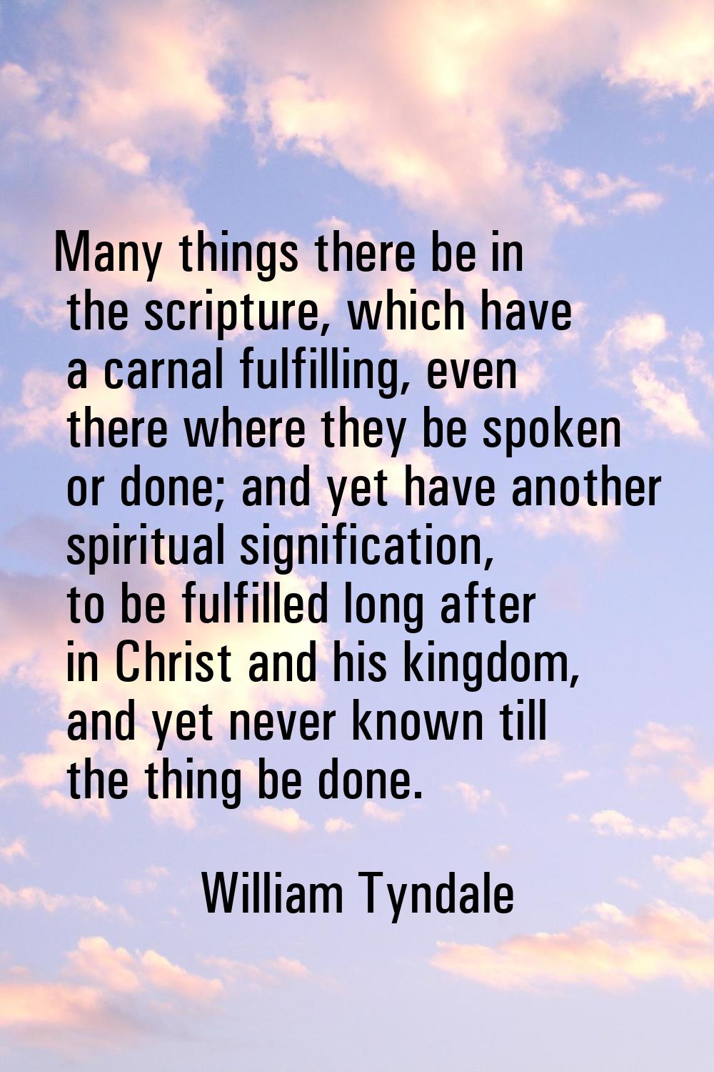 Many things there be in the scripture, which have a carnal fulfilling, even there where they be spo