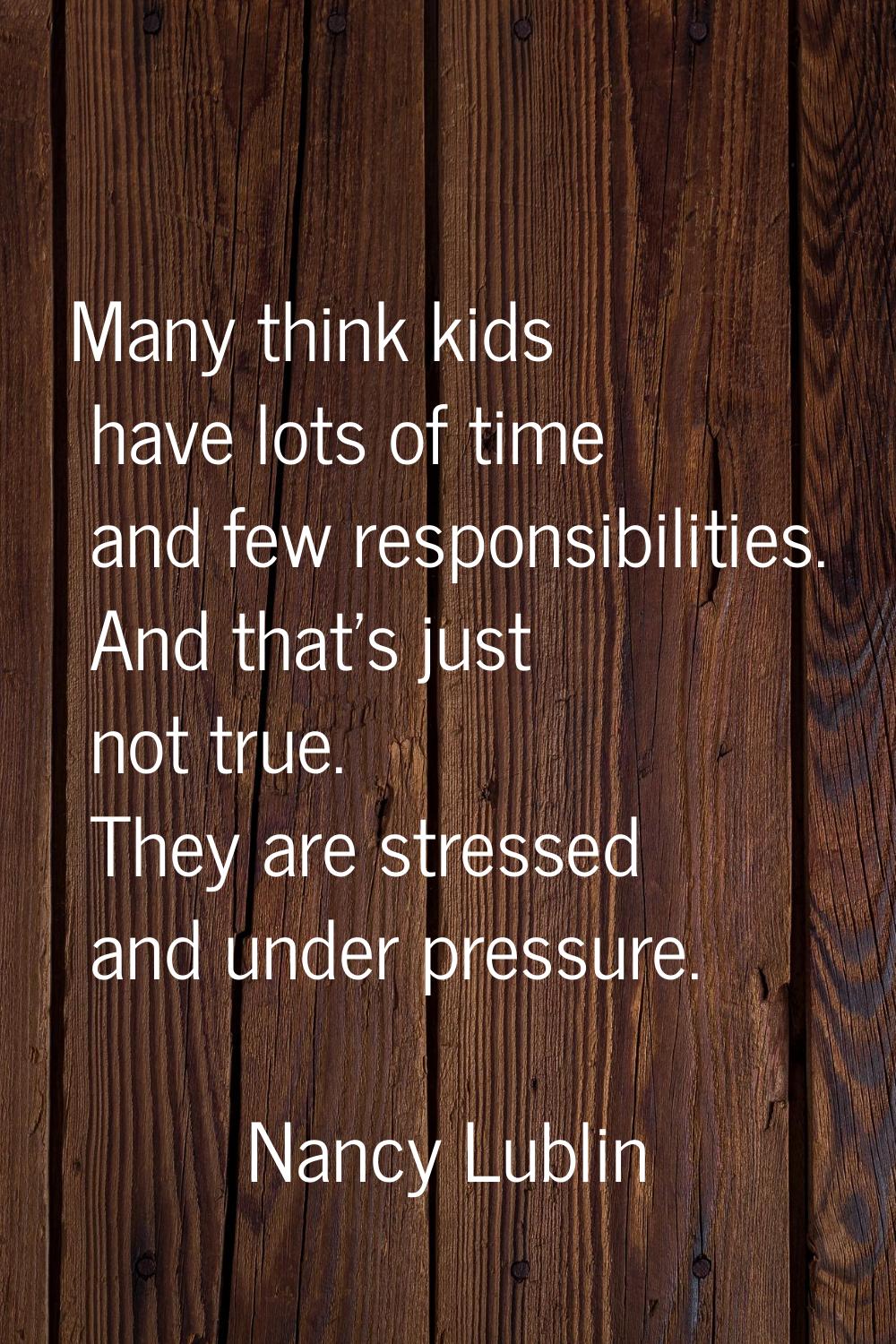 Many think kids have lots of time and few responsibilities. And that's just not true. They are stre
