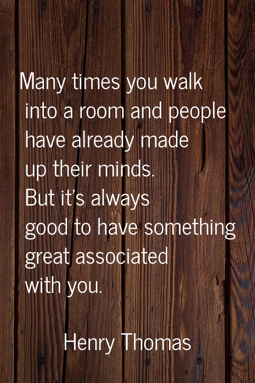 Many times you walk into a room and people have already made up their minds. But it's always good t