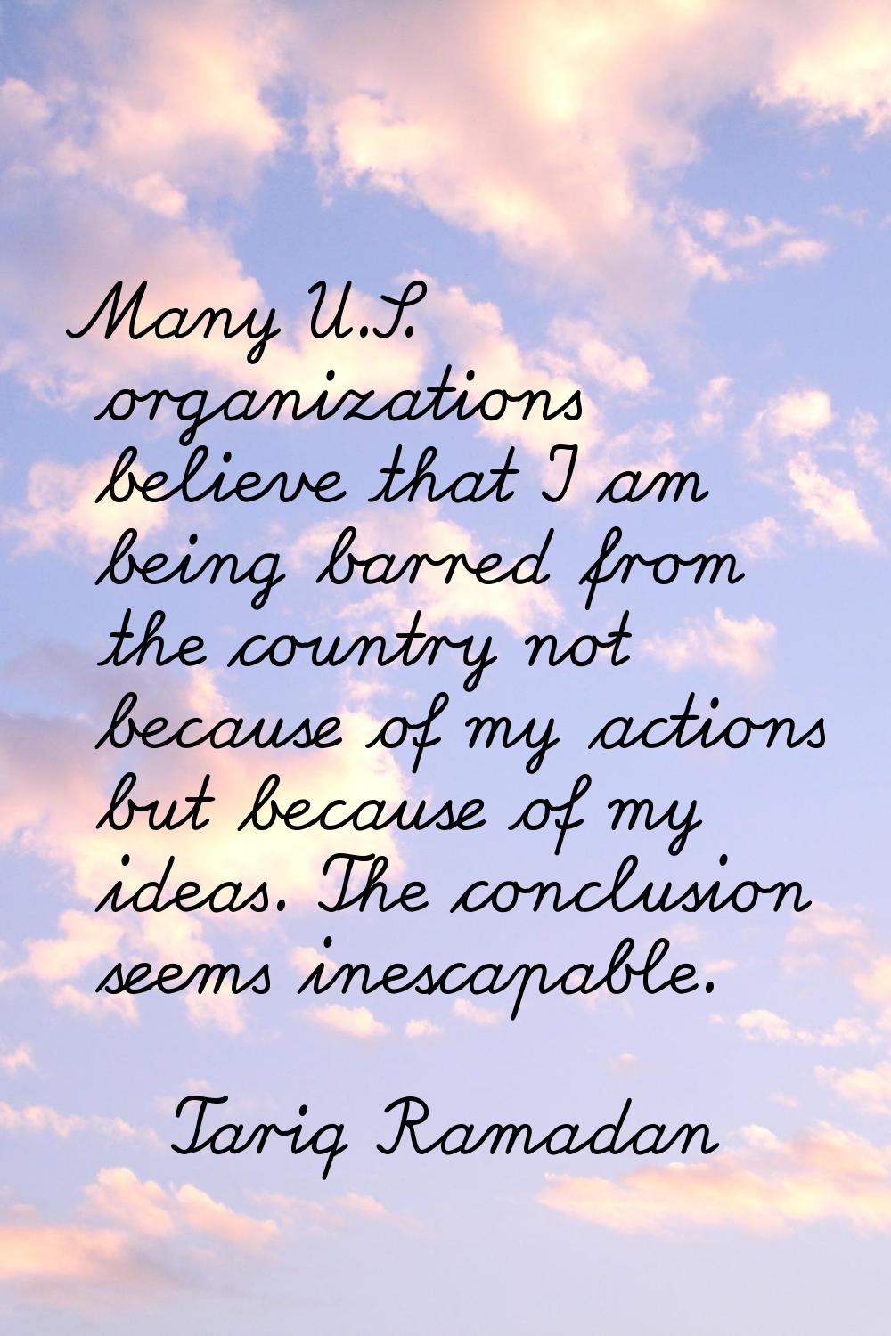 Many U.S. organizations believe that I am being barred from the country not because of my actions b