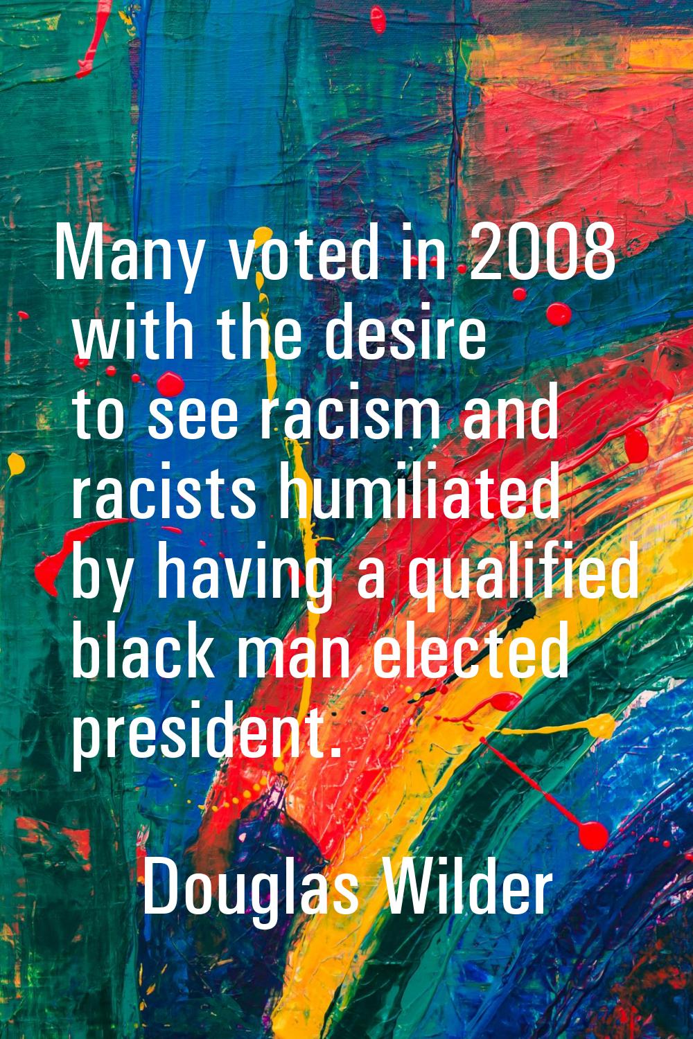 Many voted in 2008 with the desire to see racism and racists humiliated by having a qualified black