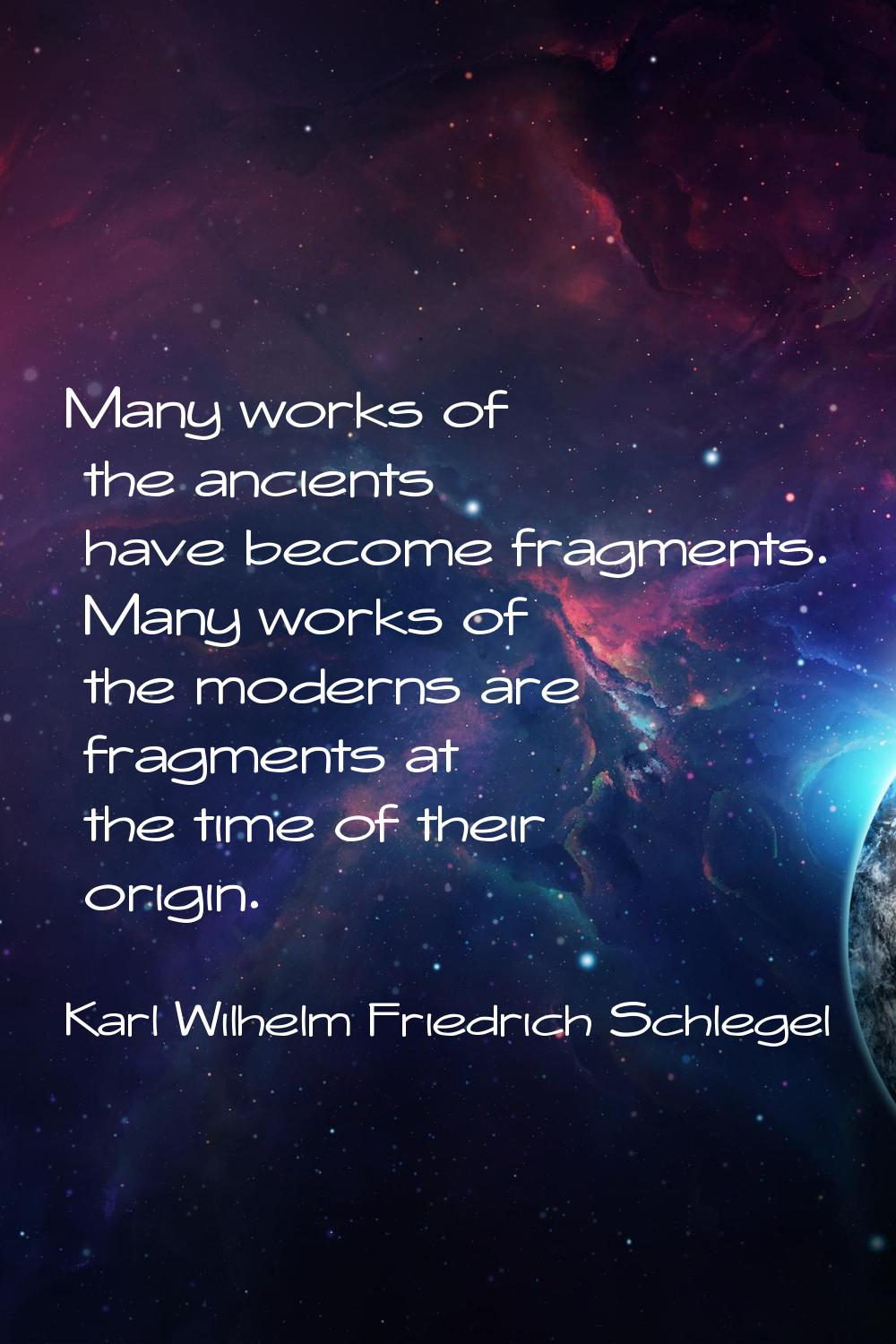 Many works of the ancients have become fragments. Many works of the moderns are fragments at the ti