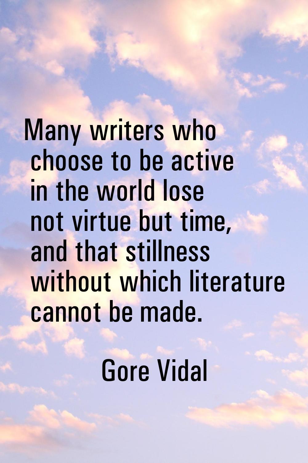Many writers who choose to be active in the world lose not virtue but time, and that stillness with