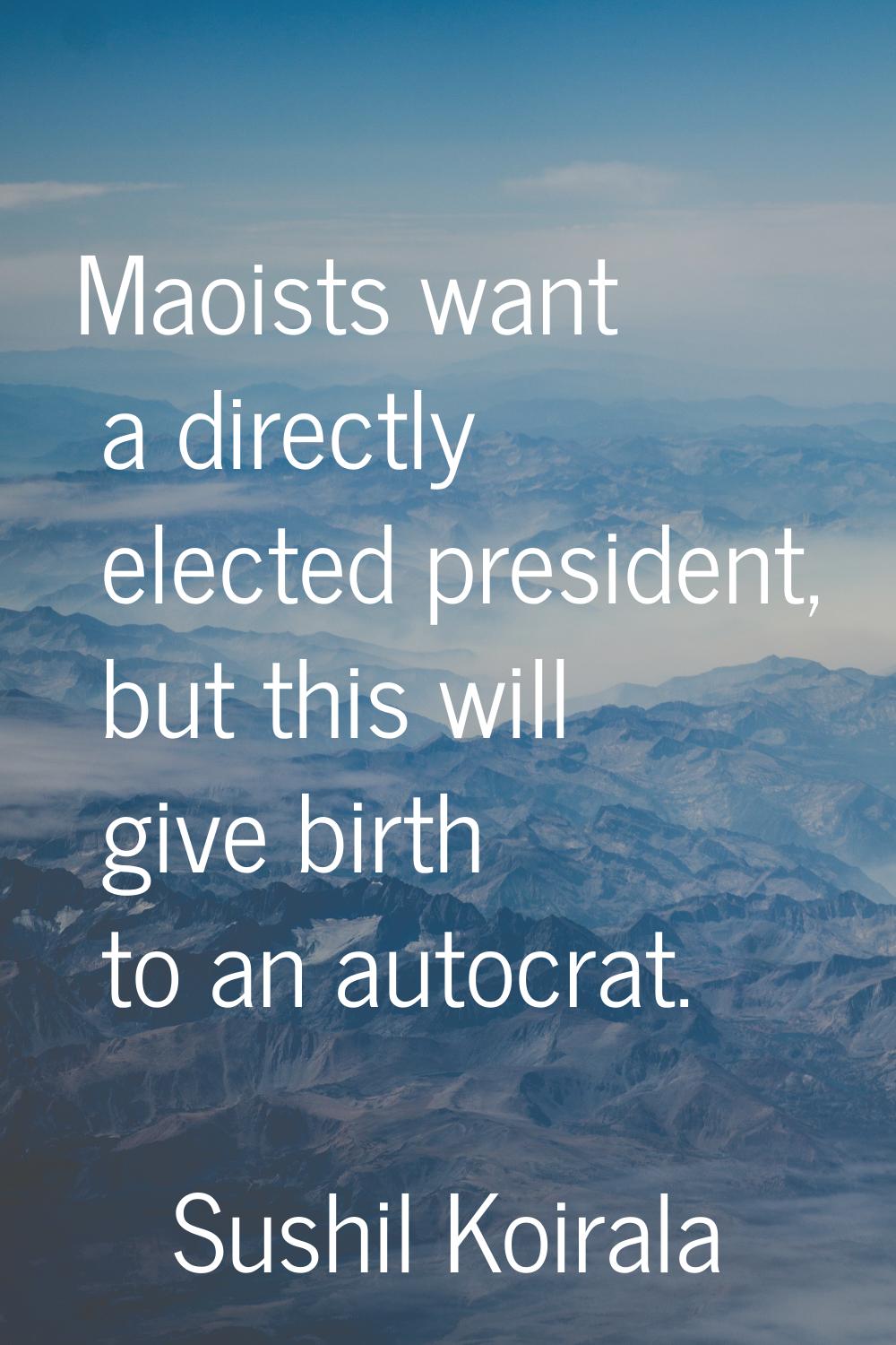 Maoists want a directly elected president, but this will give birth to an autocrat.