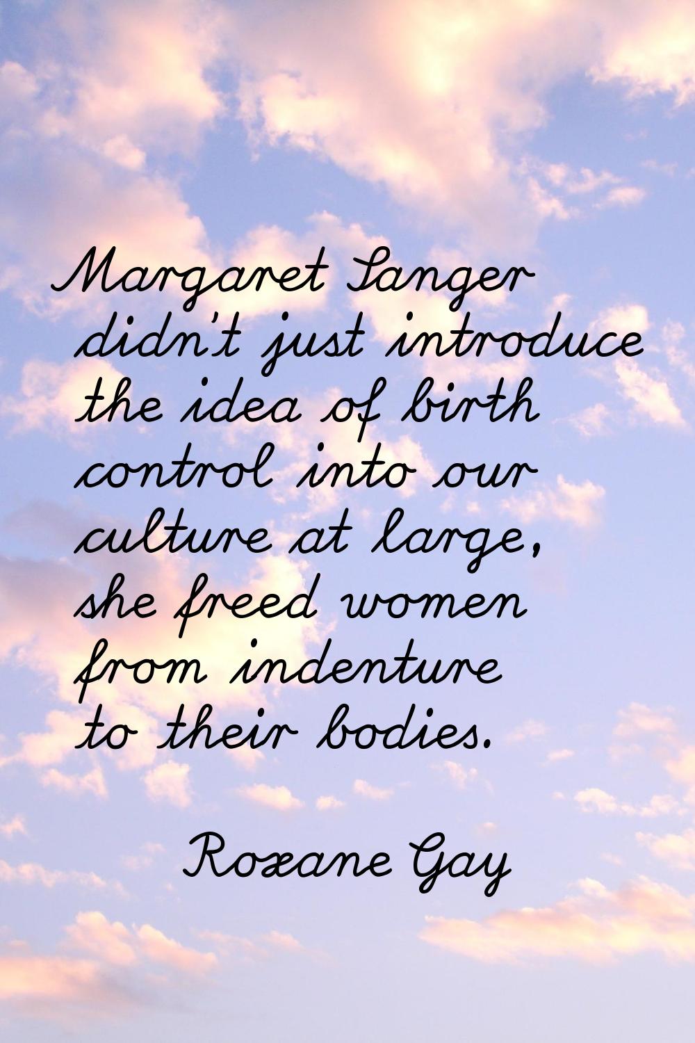 Margaret Sanger didn't just introduce the idea of birth control into our culture at large, she free
