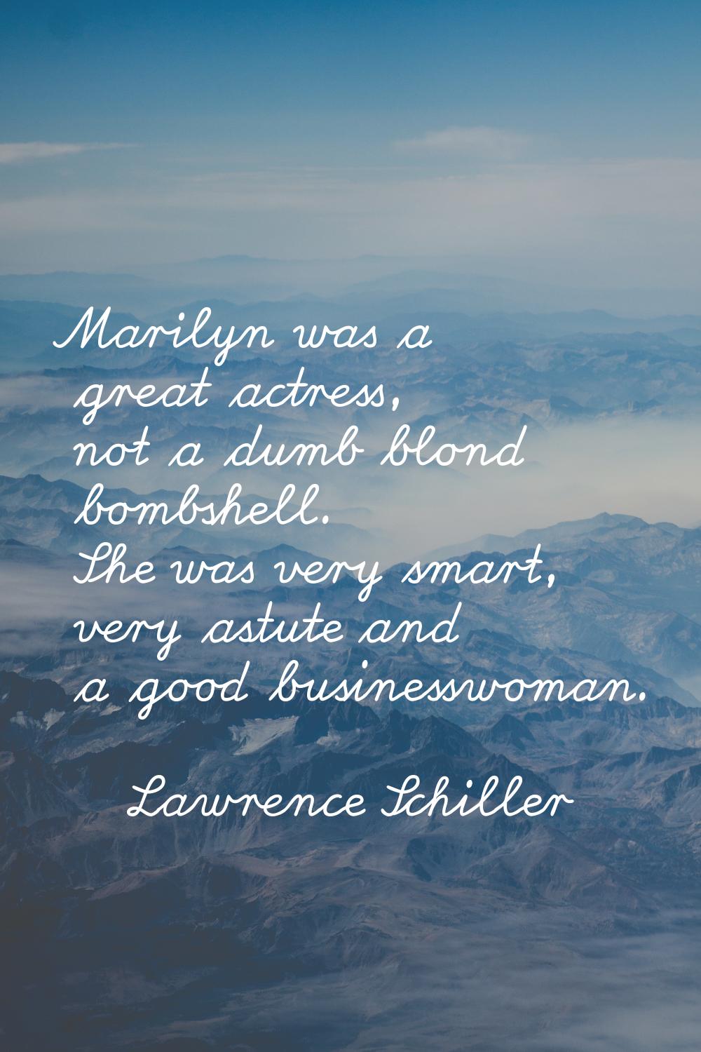 Marilyn was a great actress, not a dumb blond bombshell. She was very smart, very astute and a good