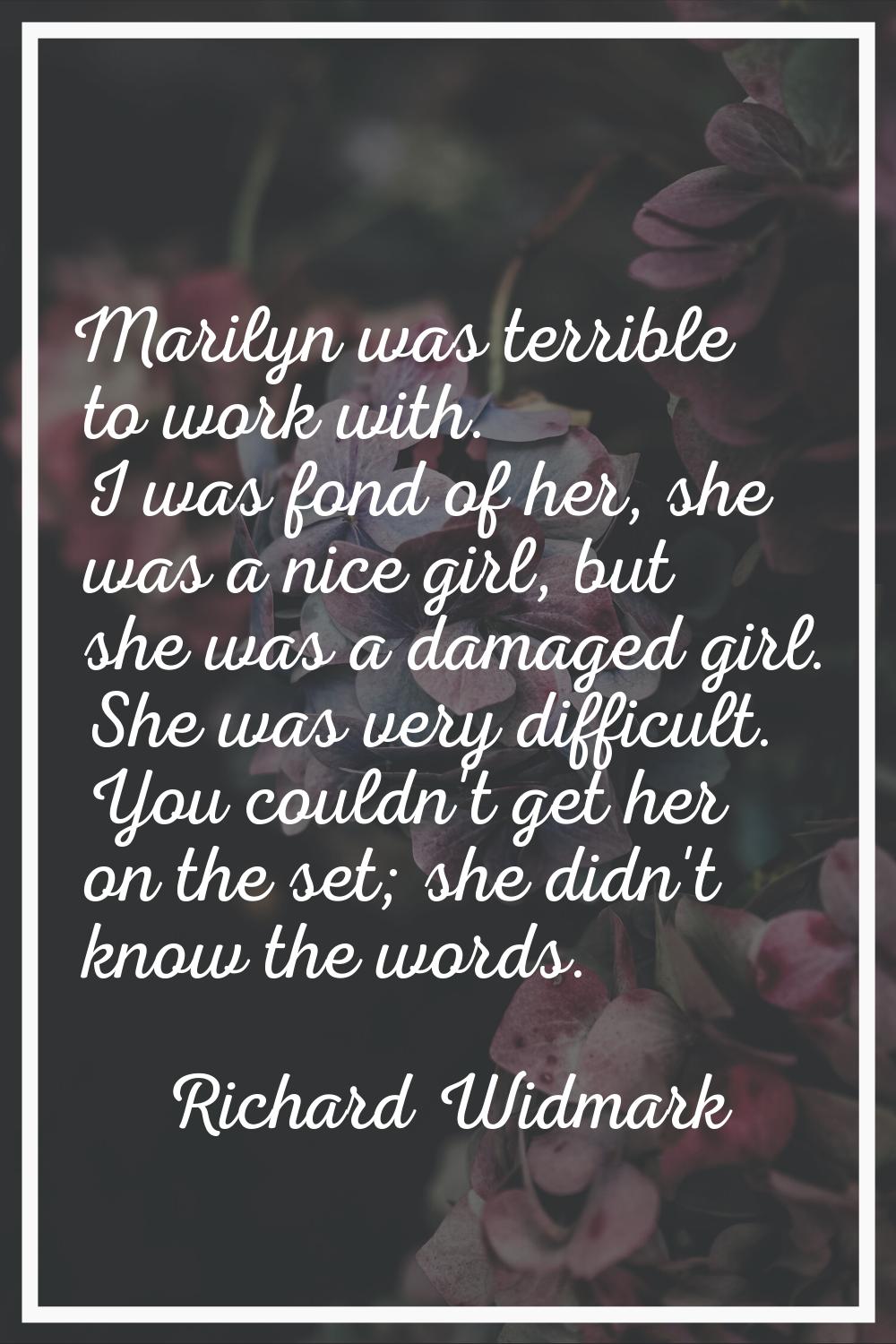 Marilyn was terrible to work with. I was fond of her, she was a nice girl, but she was a damaged gi