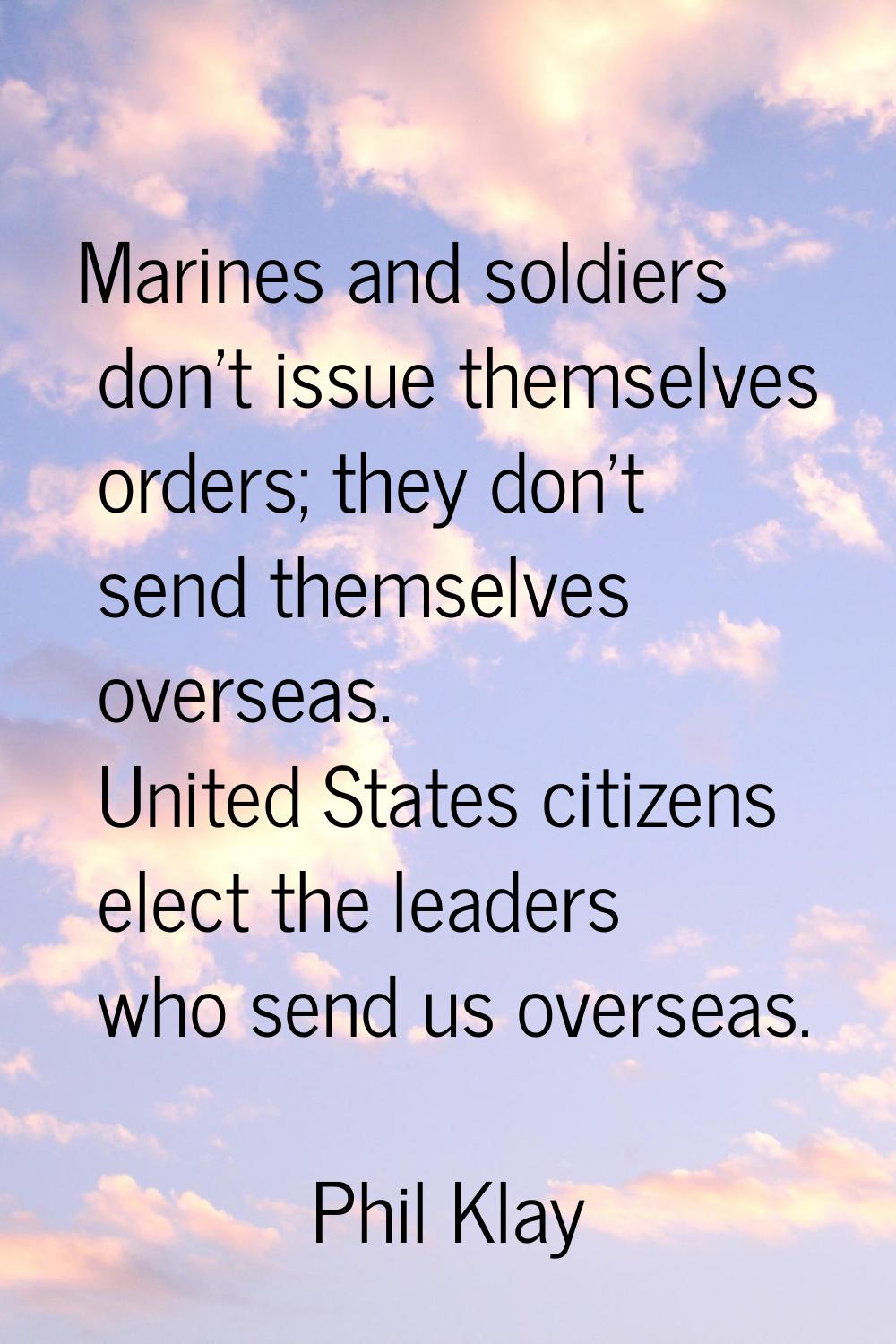 Marines and soldiers don't issue themselves orders; they don't send themselves overseas. United Sta