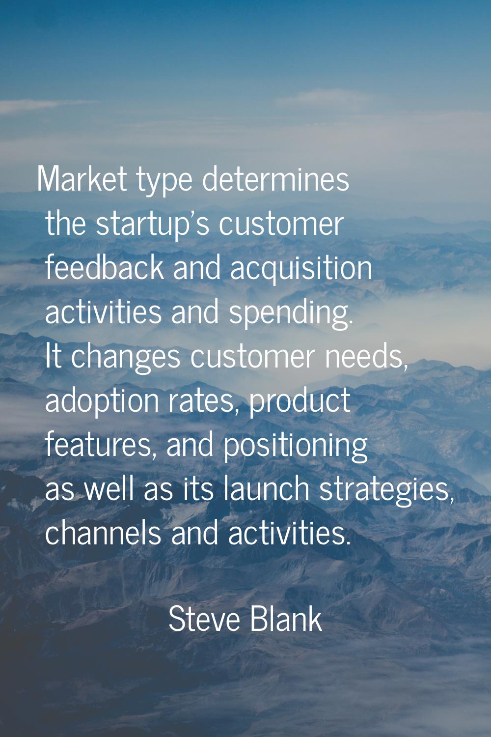 Market type determines the startup's customer feedback and acquisition activities and spending. It 