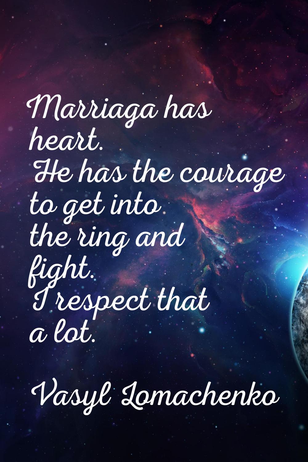 Marriaga has heart. He has the courage to get into the ring and fight. I respect that a lot.