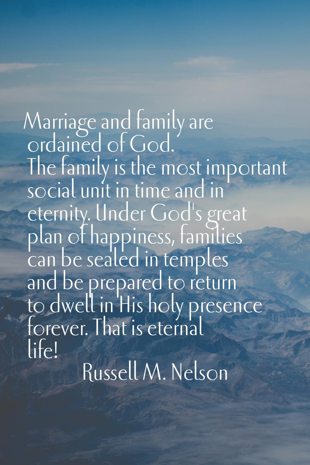 Marriage and family are ordained of God. The family is the most important social unit in time and i