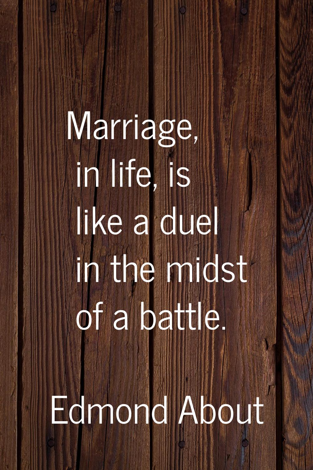 Marriage, in life, is like a duel in the midst of a battle.