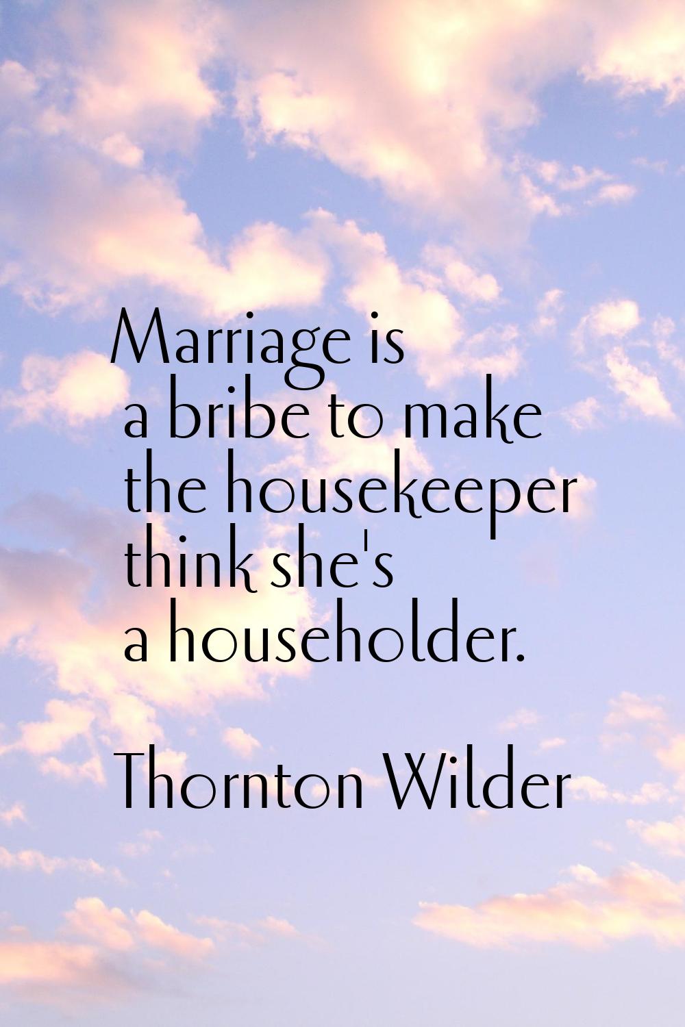 Marriage is a bribe to make the housekeeper think she's a householder.