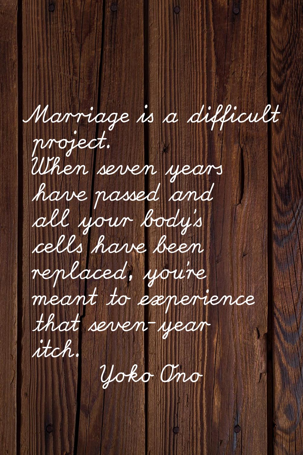 Marriage is a difficult project. When seven years have passed and all your body's cells have been r