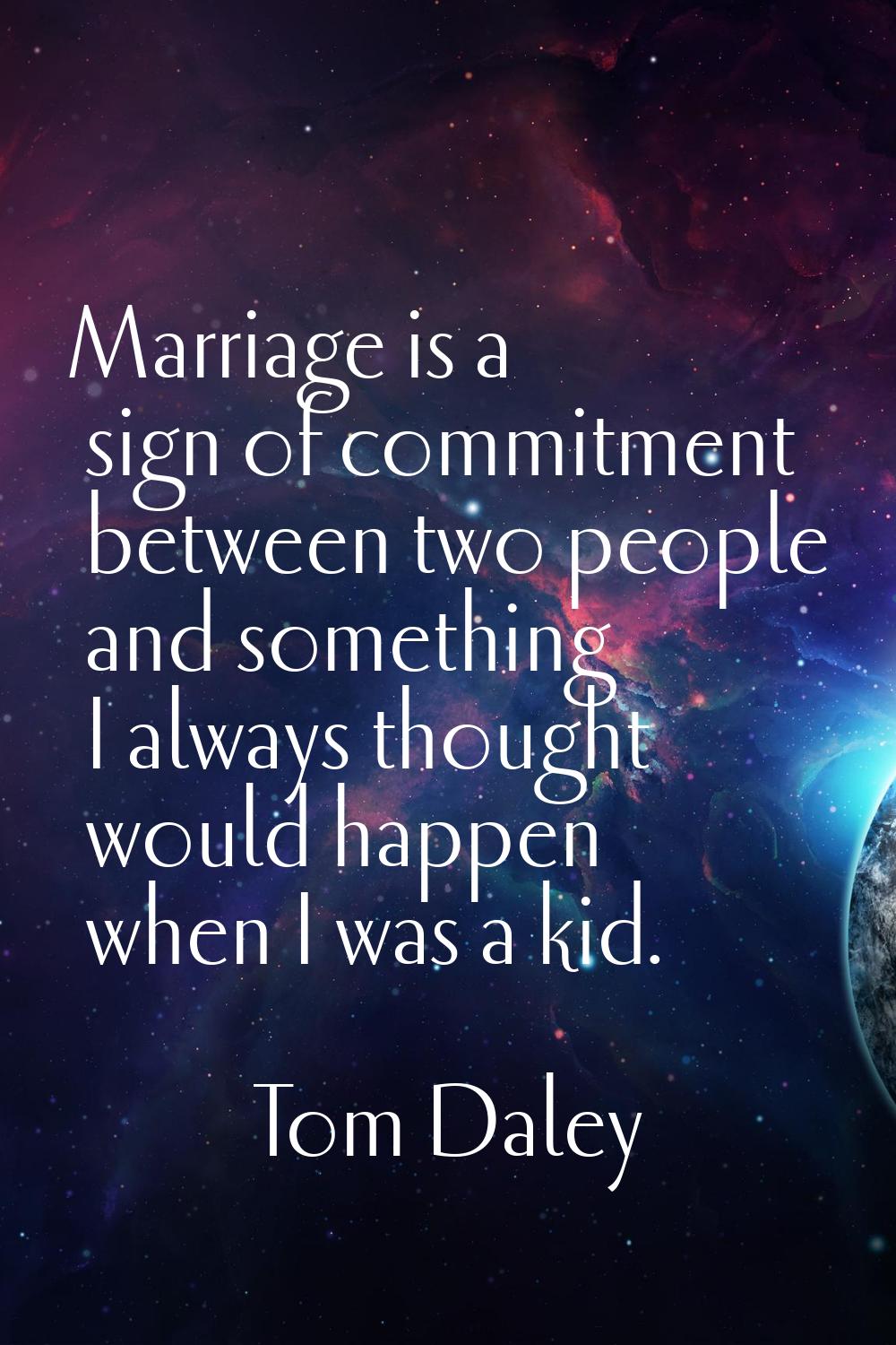 Marriage is a sign of commitment between two people and something I always thought would happen whe