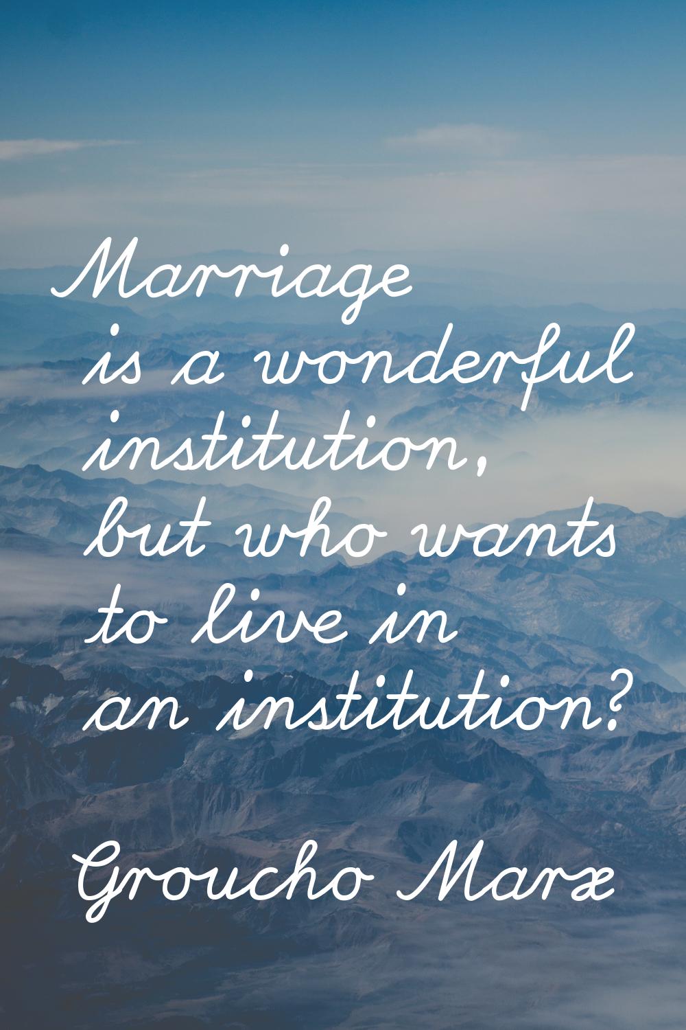 Marriage is a wonderful institution, but who wants to live in an institution?
