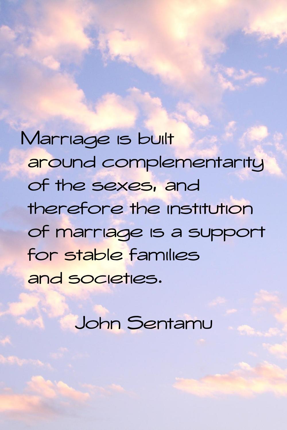 Marriage is built around complementarity of the sexes, and therefore the institution of marriage is