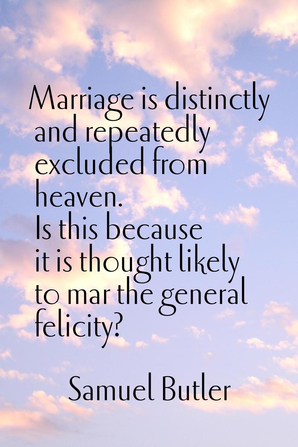 Marriage is distinctly and repeatedly excluded from heaven. Is this because it is thought likely to