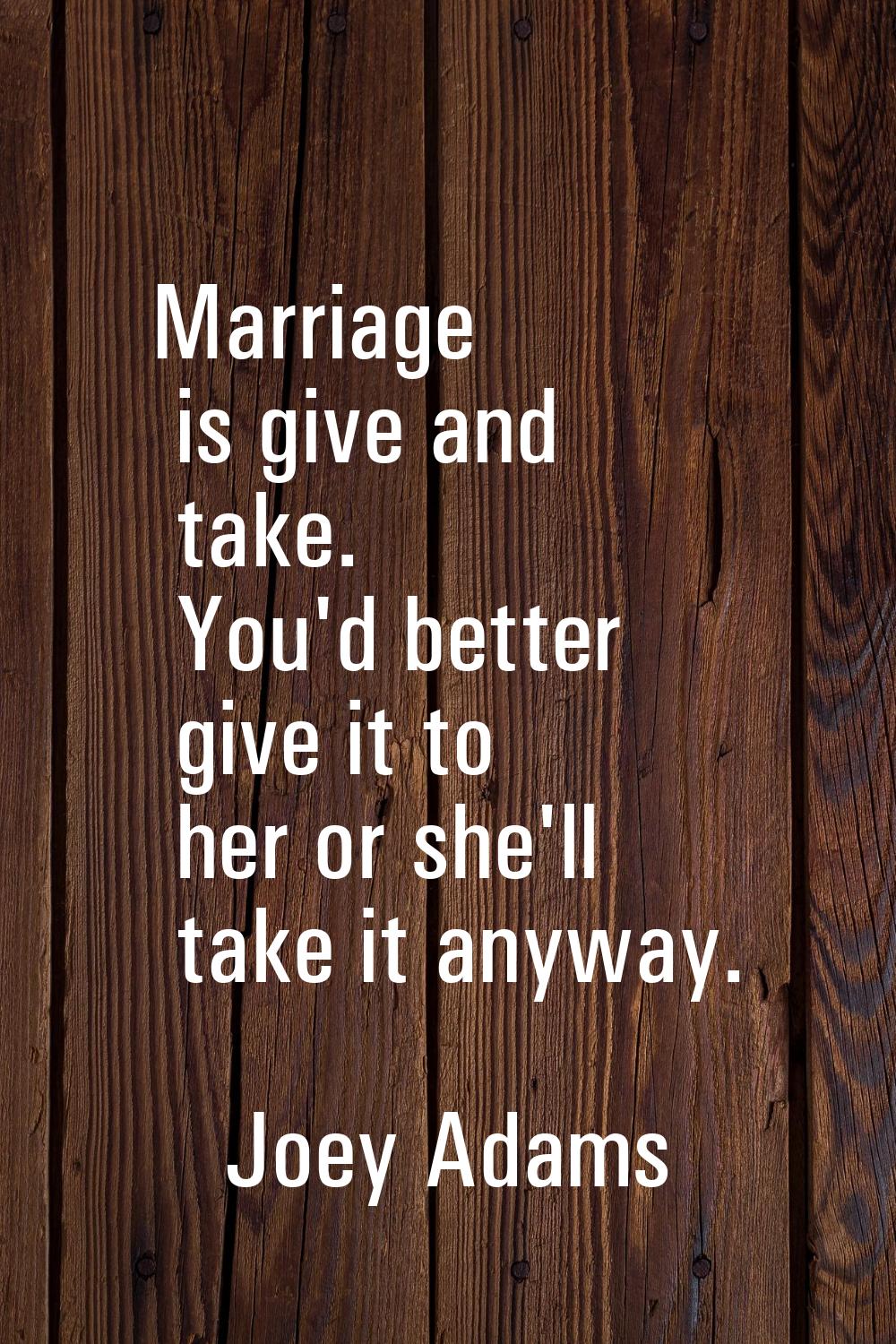 Marriage is give and take. You'd better give it to her or she'll take it anyway.