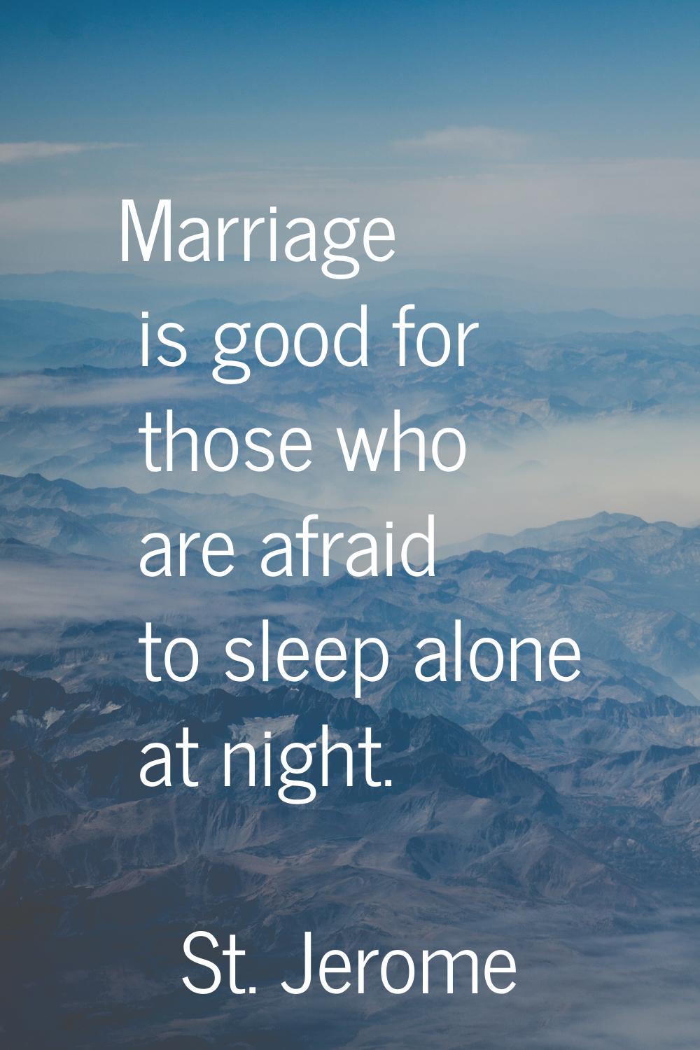 Marriage is good for those who are afraid to sleep alone at night.