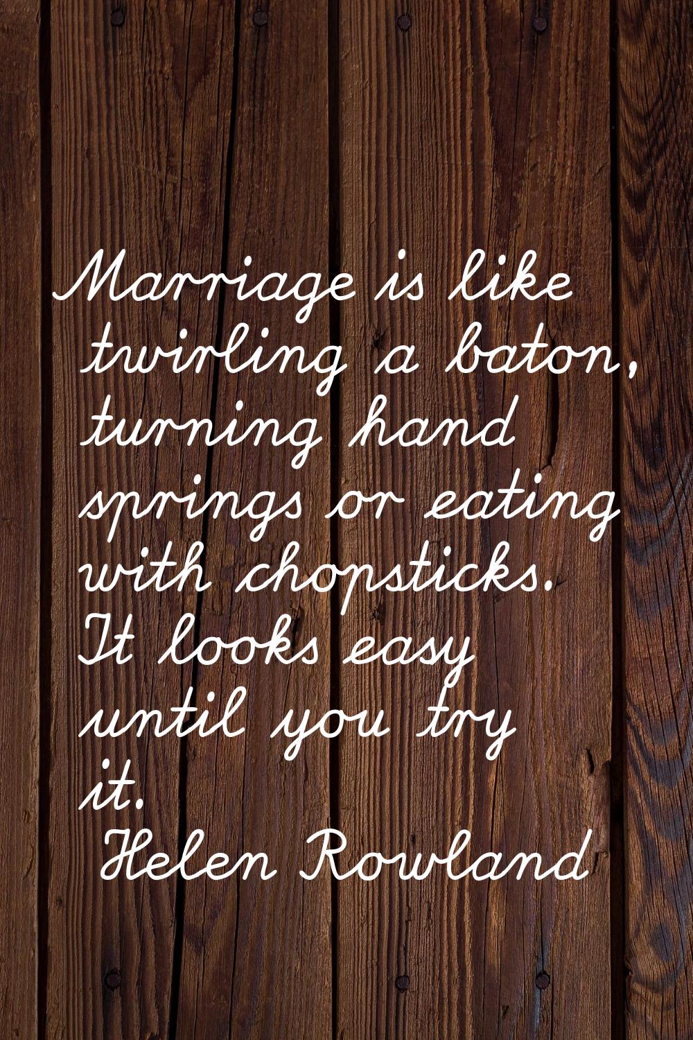 Marriage is like twirling a baton, turning hand springs or eating with chopsticks. It looks easy un