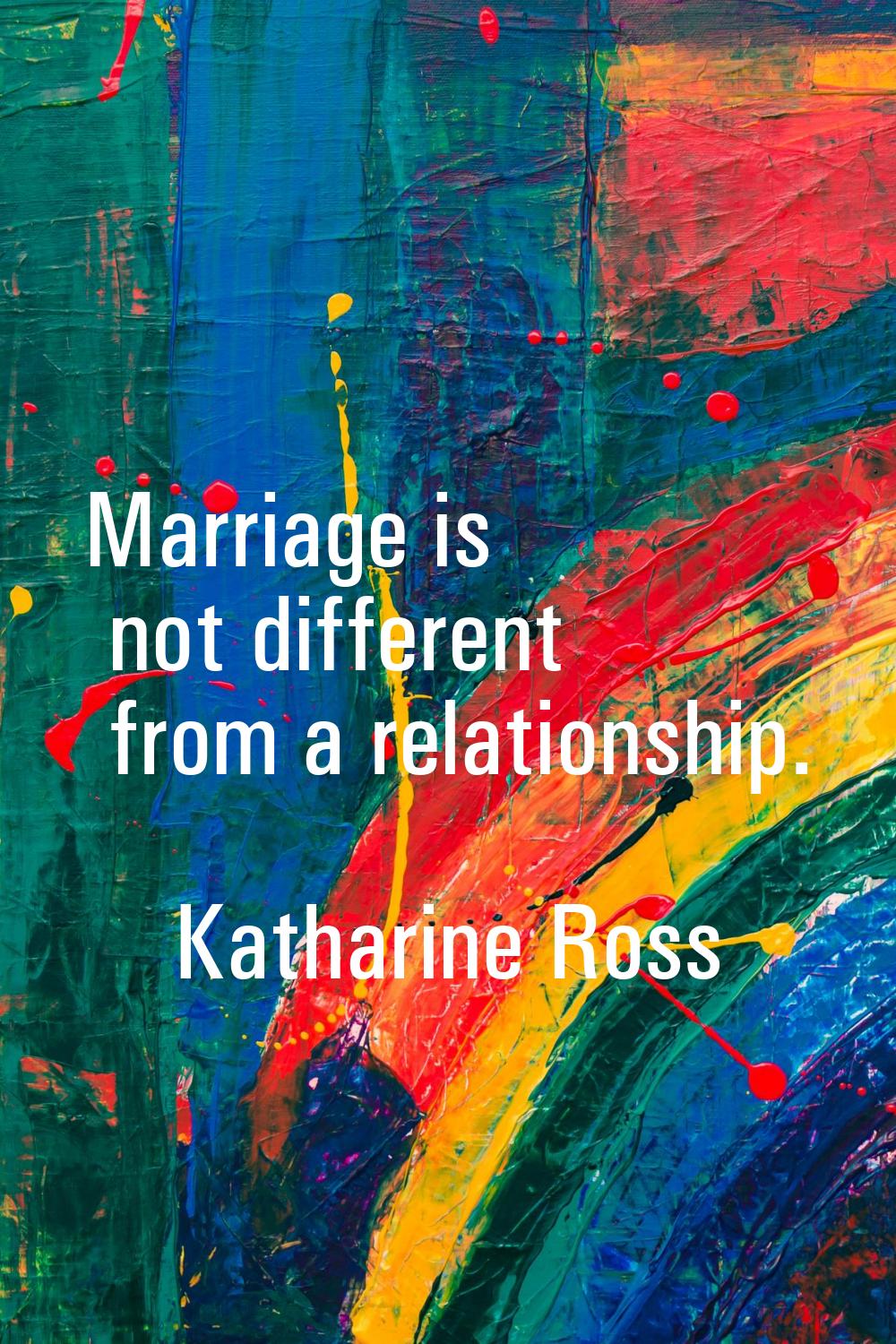 Marriage is not different from a relationship.