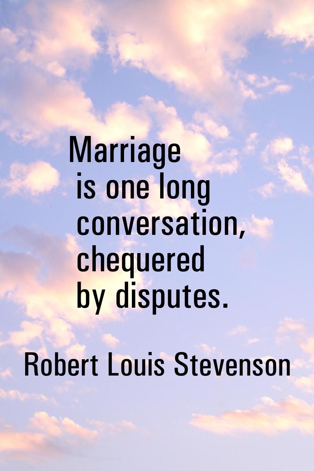 Marriage is one long conversation, chequered by disputes.