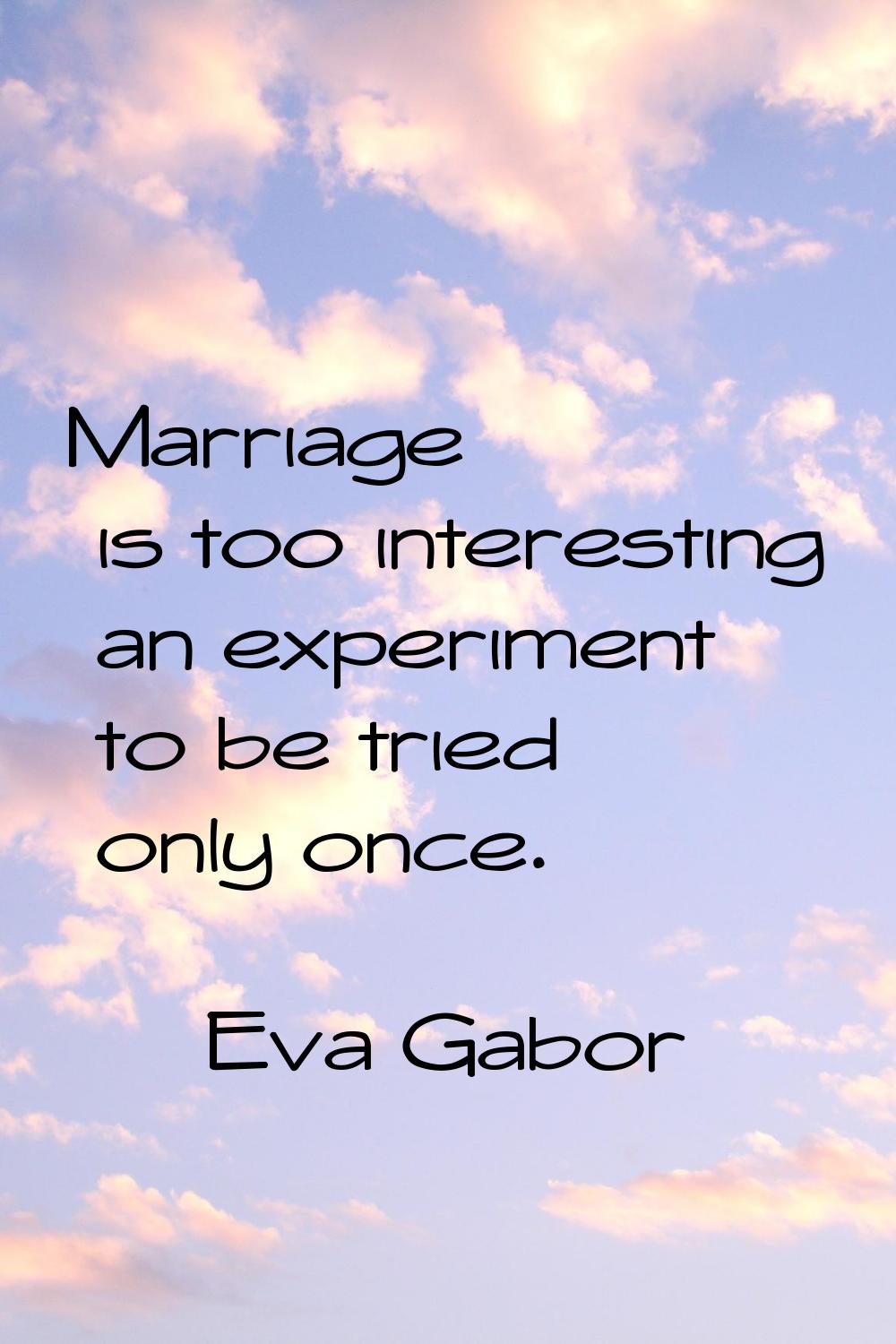 Marriage is too interesting an experiment to be tried only once.