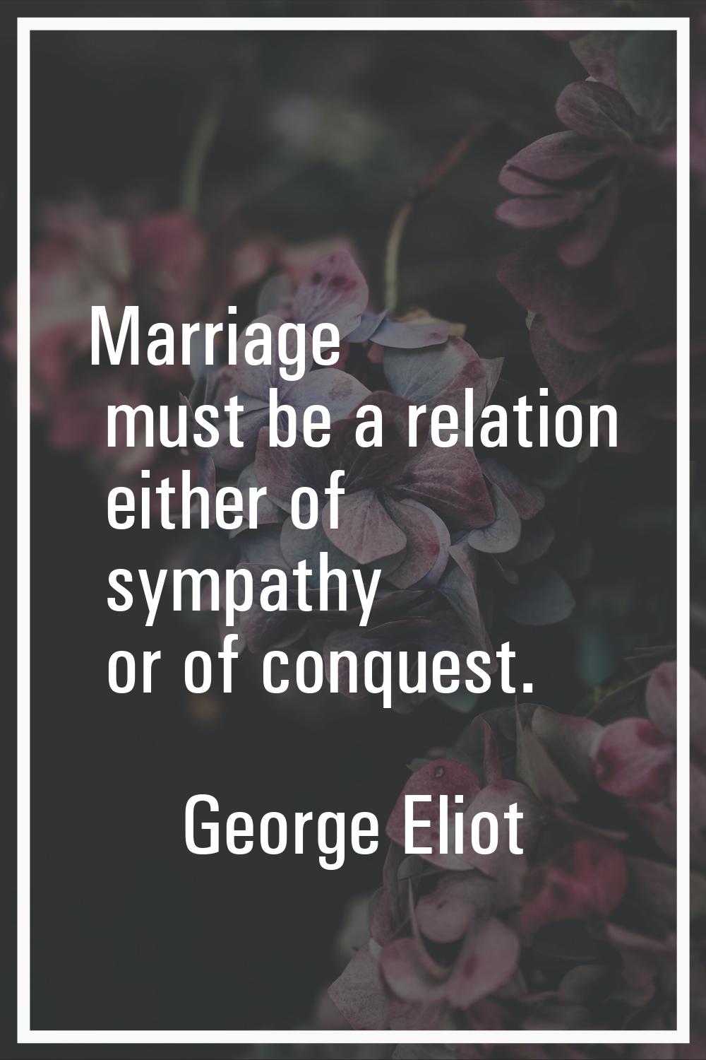 Marriage must be a relation either of sympathy or of conquest.