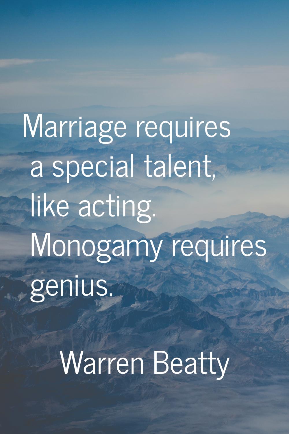 Marriage requires a special talent, like acting. Monogamy requires genius.