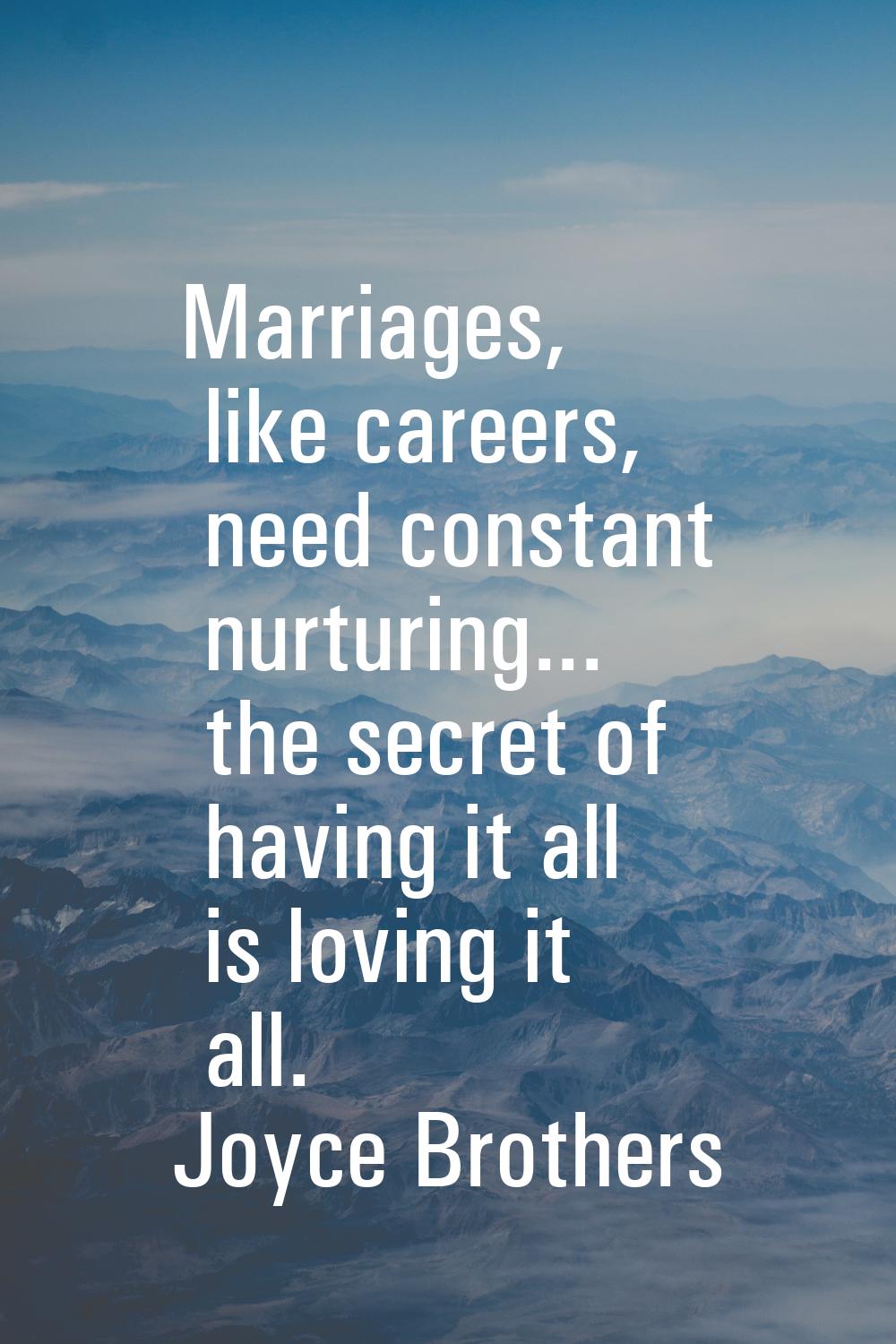 Marriages, like careers, need constant nurturing... the secret of having it all is loving it all.
