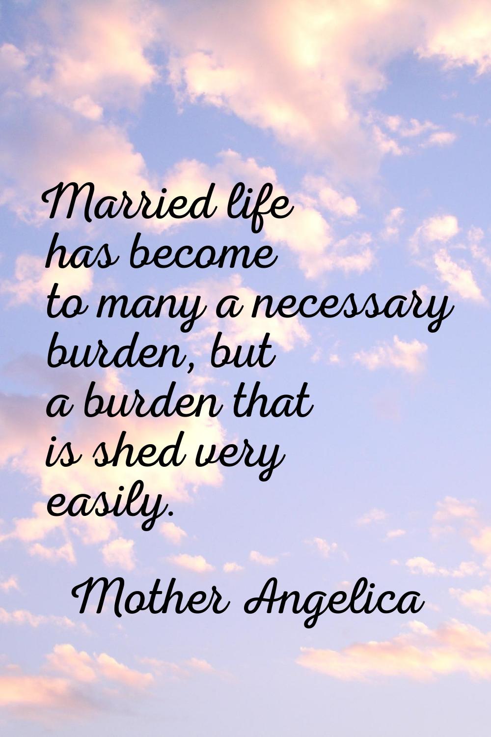 Married life has become to many a necessary burden, but a burden that is shed very easily.