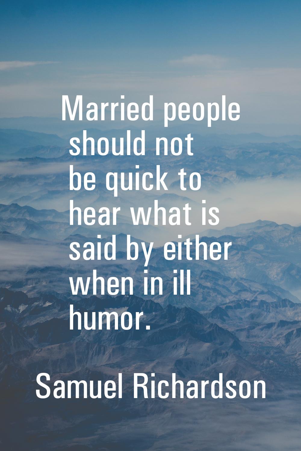 Married people should not be quick to hear what is said by either when in ill humor.