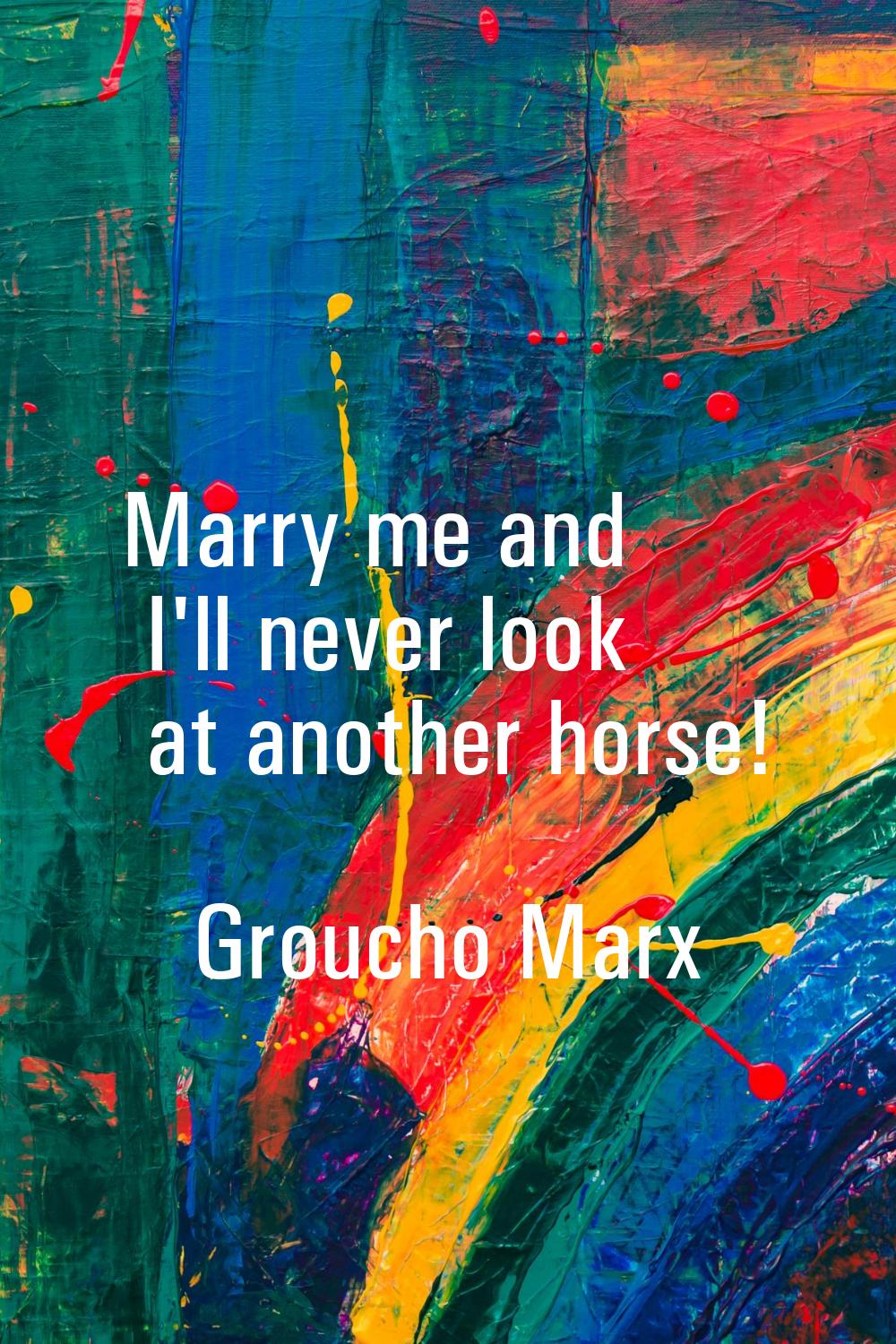 Marry me and I'll never look at another horse!