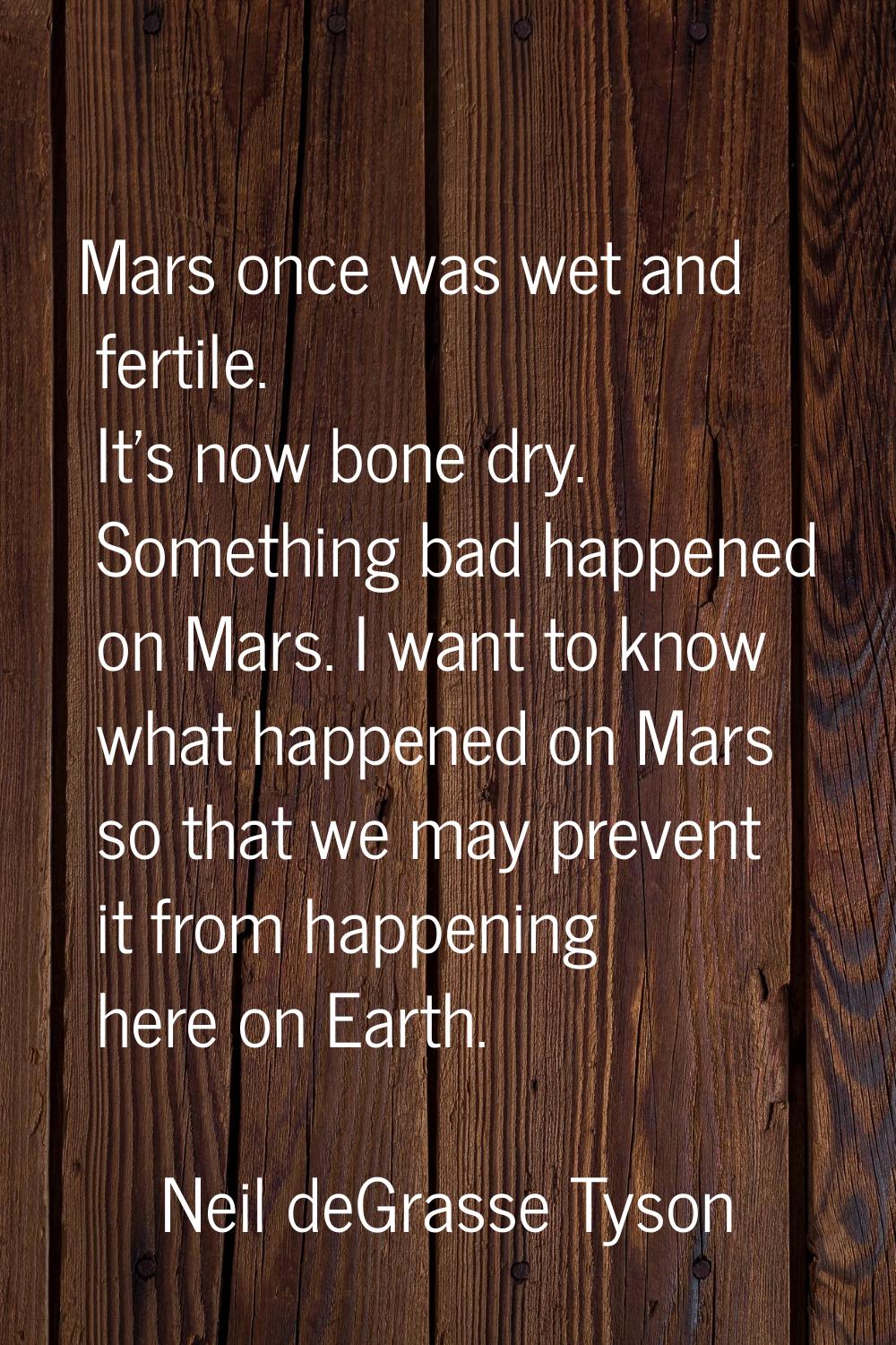 Mars once was wet and fertile. It's now bone dry. Something bad happened on Mars. I want to know wh