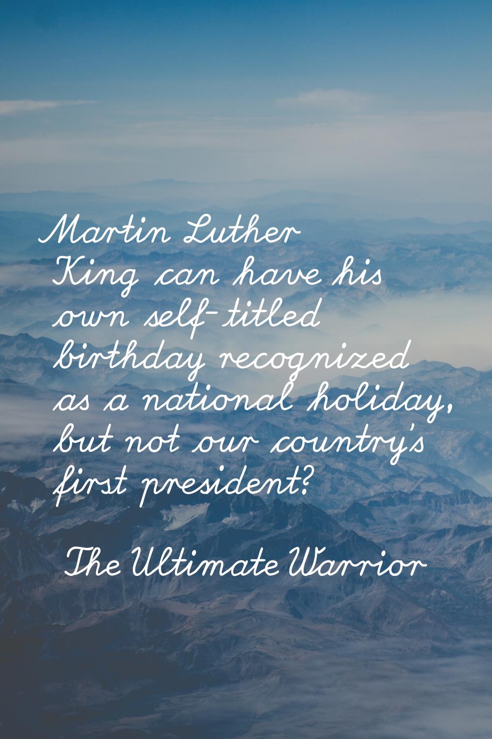 Martin Luther King can have his own self-titled birthday recognized as a national holiday, but not 
