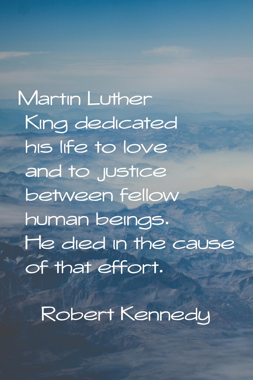 Martin Luther King dedicated his life to love and to justice between fellow human beings. He died i