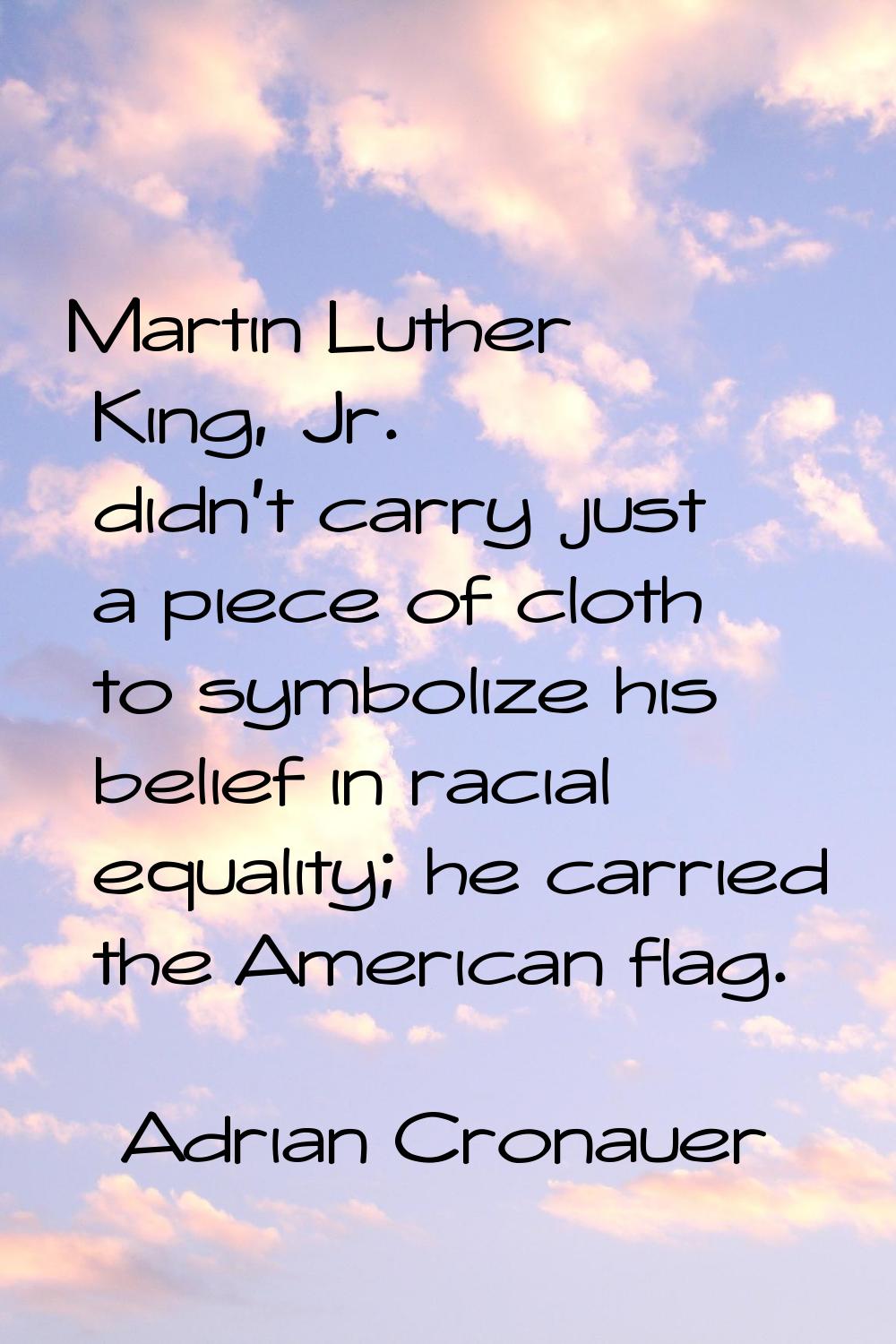 Martin Luther King, Jr. didn't carry just a piece of cloth to symbolize his belief in racial equali