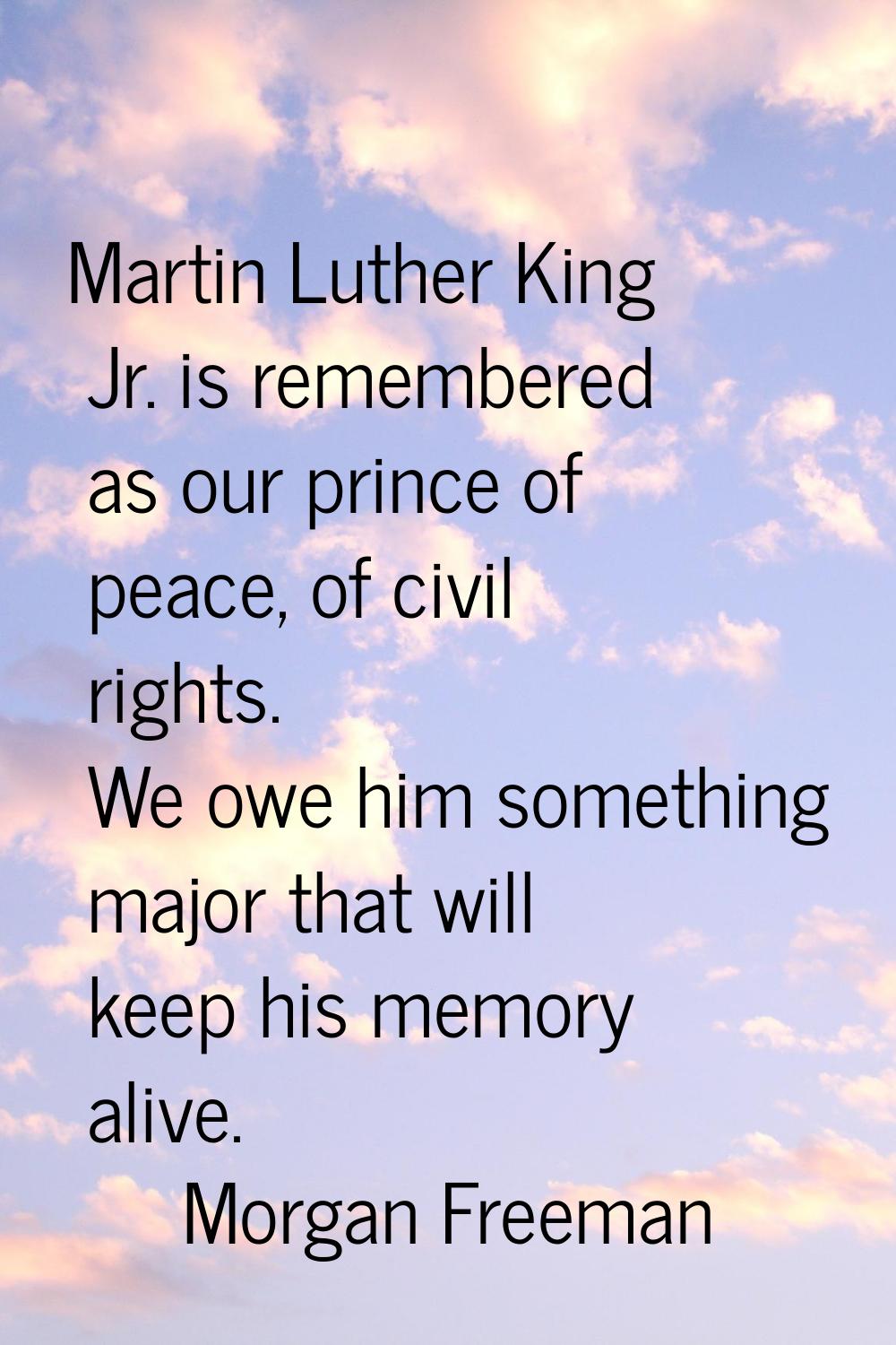 Martin Luther King Jr. is remembered as our prince of peace, of civil rights. We owe him something 