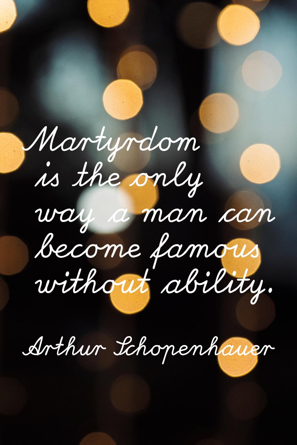 Martyrdom is the only way a man can become famous without ability.