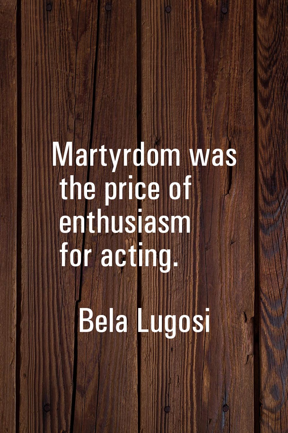 Martyrdom was the price of enthusiasm for acting.