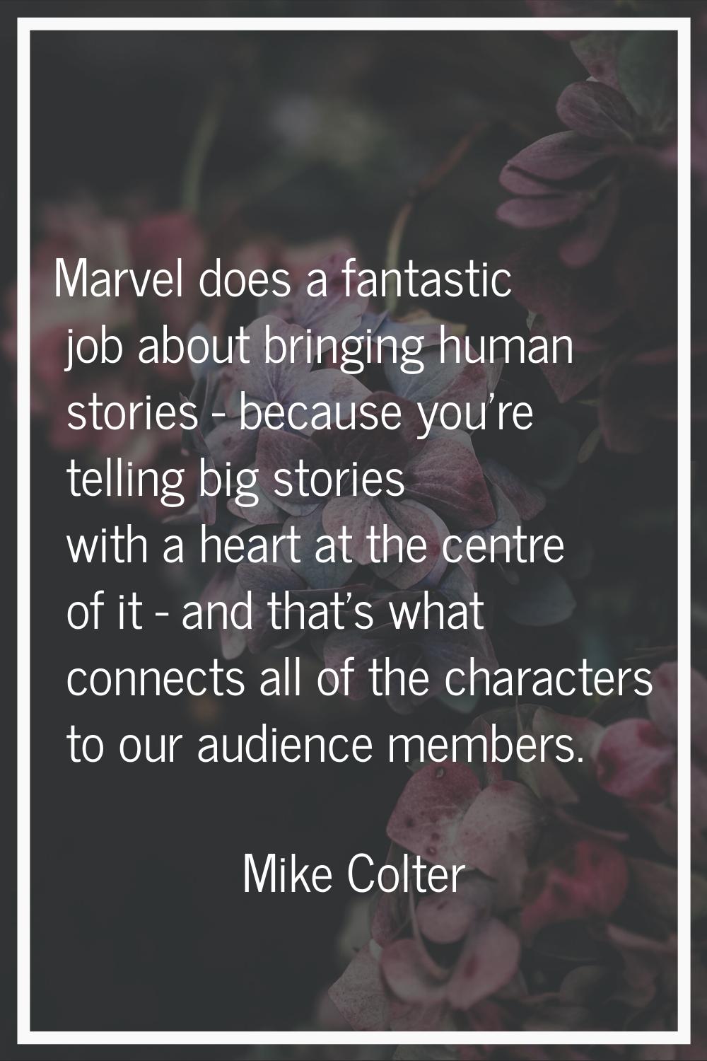 Marvel does a fantastic job about bringing human stories - because you're telling big stories with 