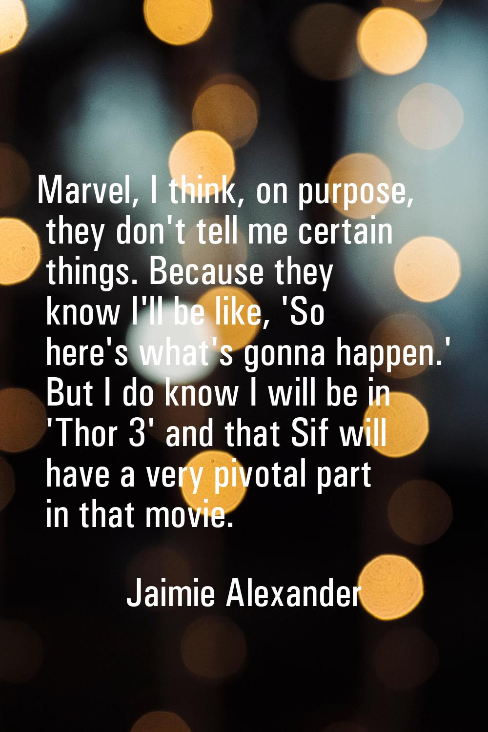 Marvel, I think, on purpose, they don't tell me certain things. Because they know I'll be like, 'So